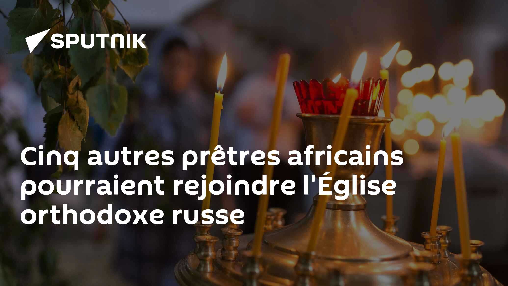 Cinq autres prêtres africains pourraient rejoindre l'Église orthodoxe russe