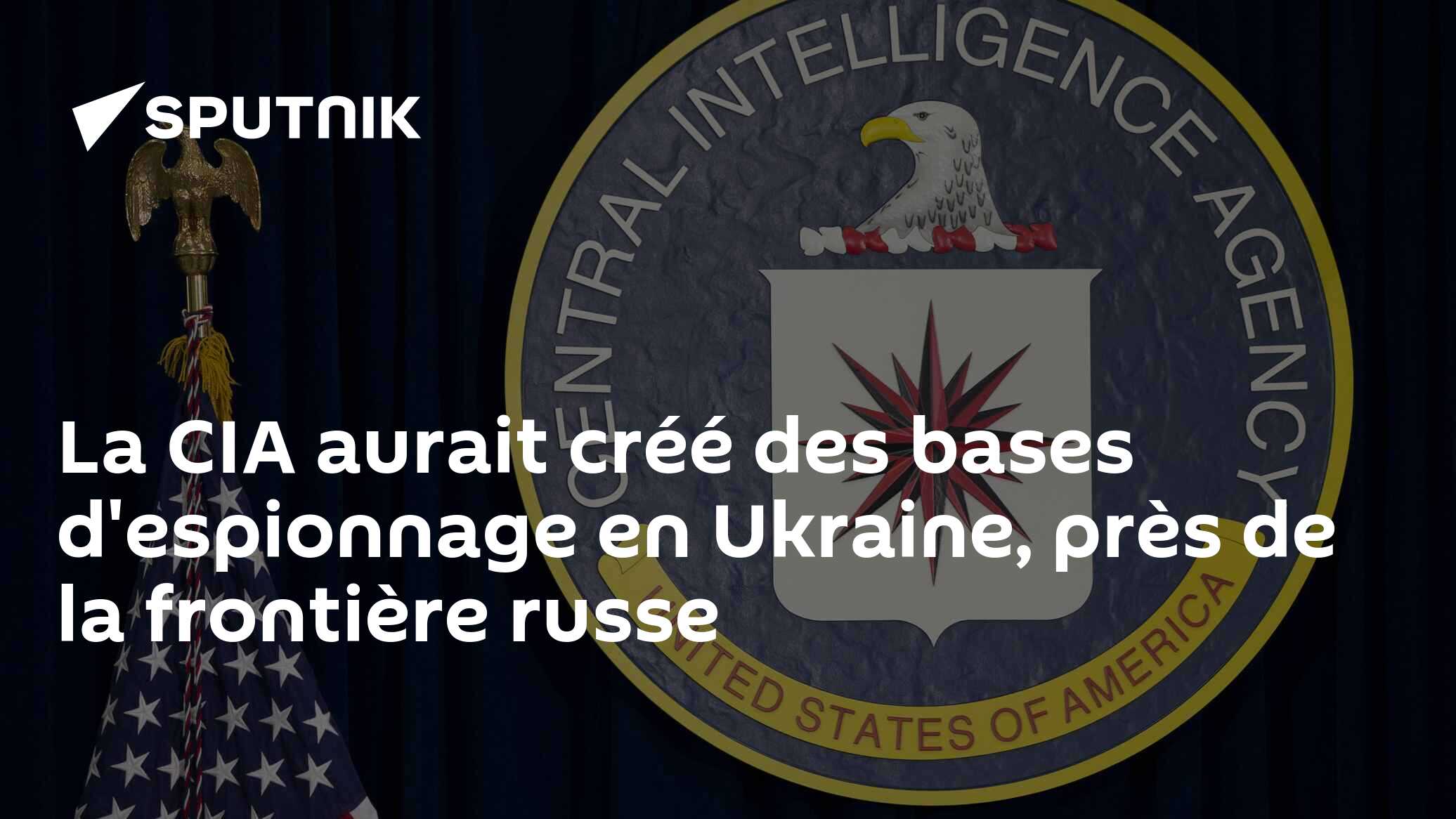 La CIA aurait créé des bases d'espionnage en Ukraine, près de la frontière russe