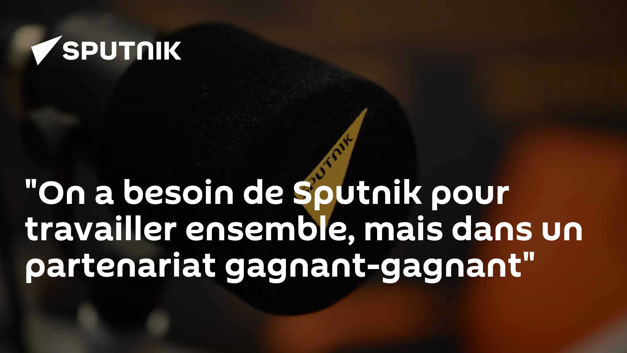 "On a besoin de Sputnik pour travailler ensemble, mais dans un partenariat gagnant-gagnant"