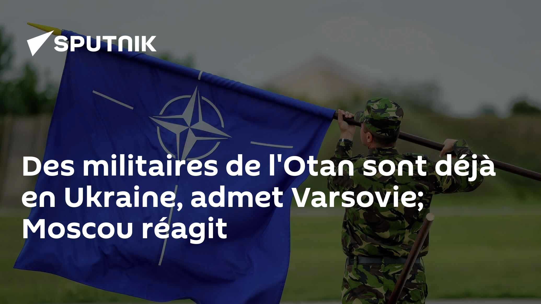 Des militaires de l'Otan sont déjà en Ukraine, admet Varsovie; Moscou réagit
