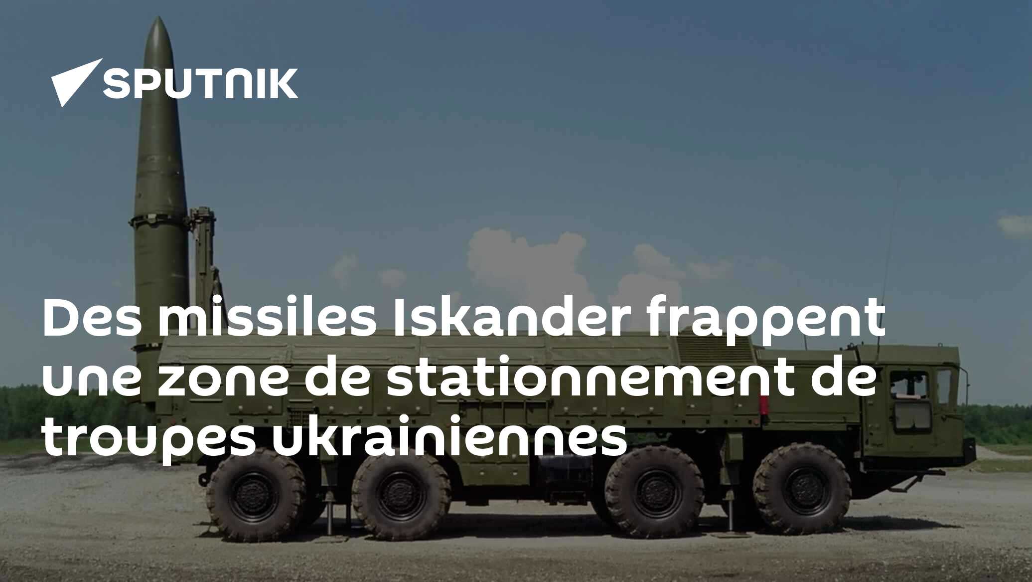 Des missiles Iskander frappent une zone de stationnement de troupes ukrainiennes