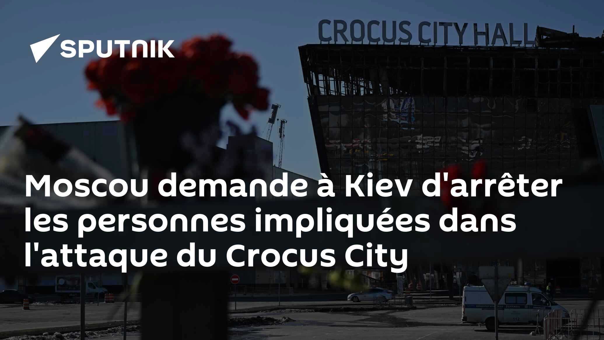 Moscou demande à Kiev d'arrêter les personnes impliquées dans l'attaque du Crocus City