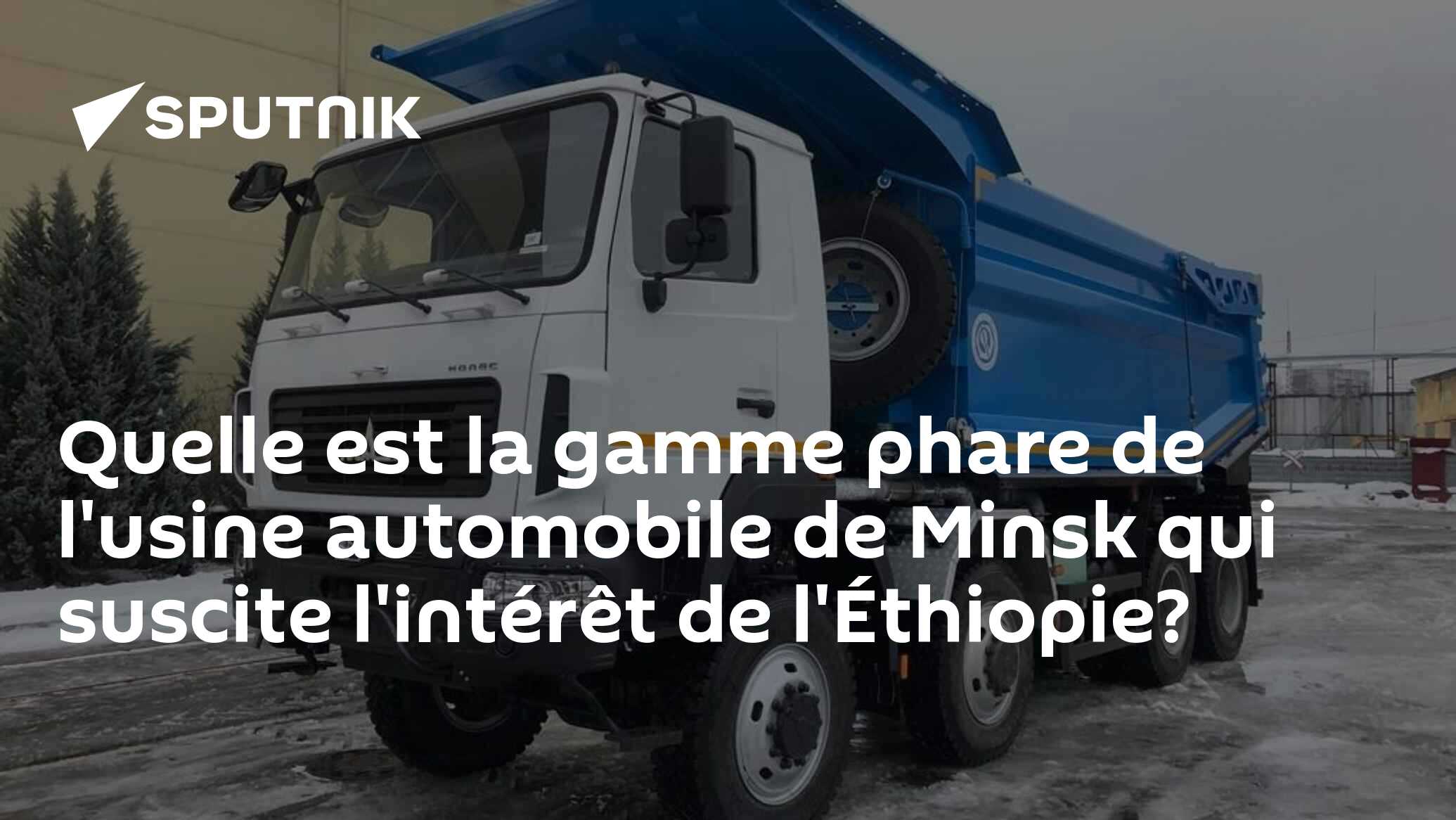 Quelle est la gamme phare de l'usine automobile de Minsk qui suscite l'intérêt de l'Éthiopie?