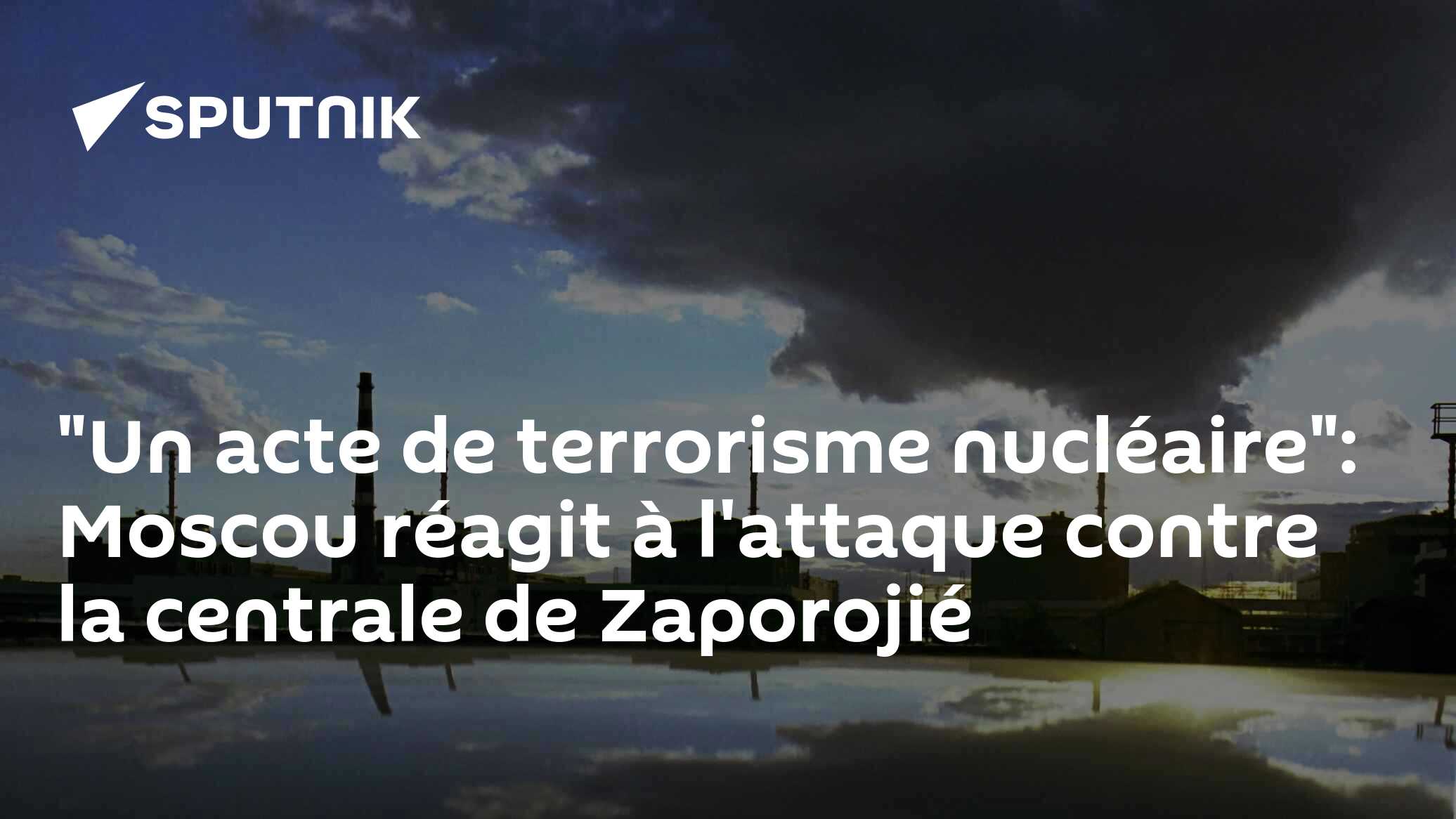 "Un acte de terrorisme nucléaire": Moscou réagit à l'attaque contre la centrale de Zaporojié