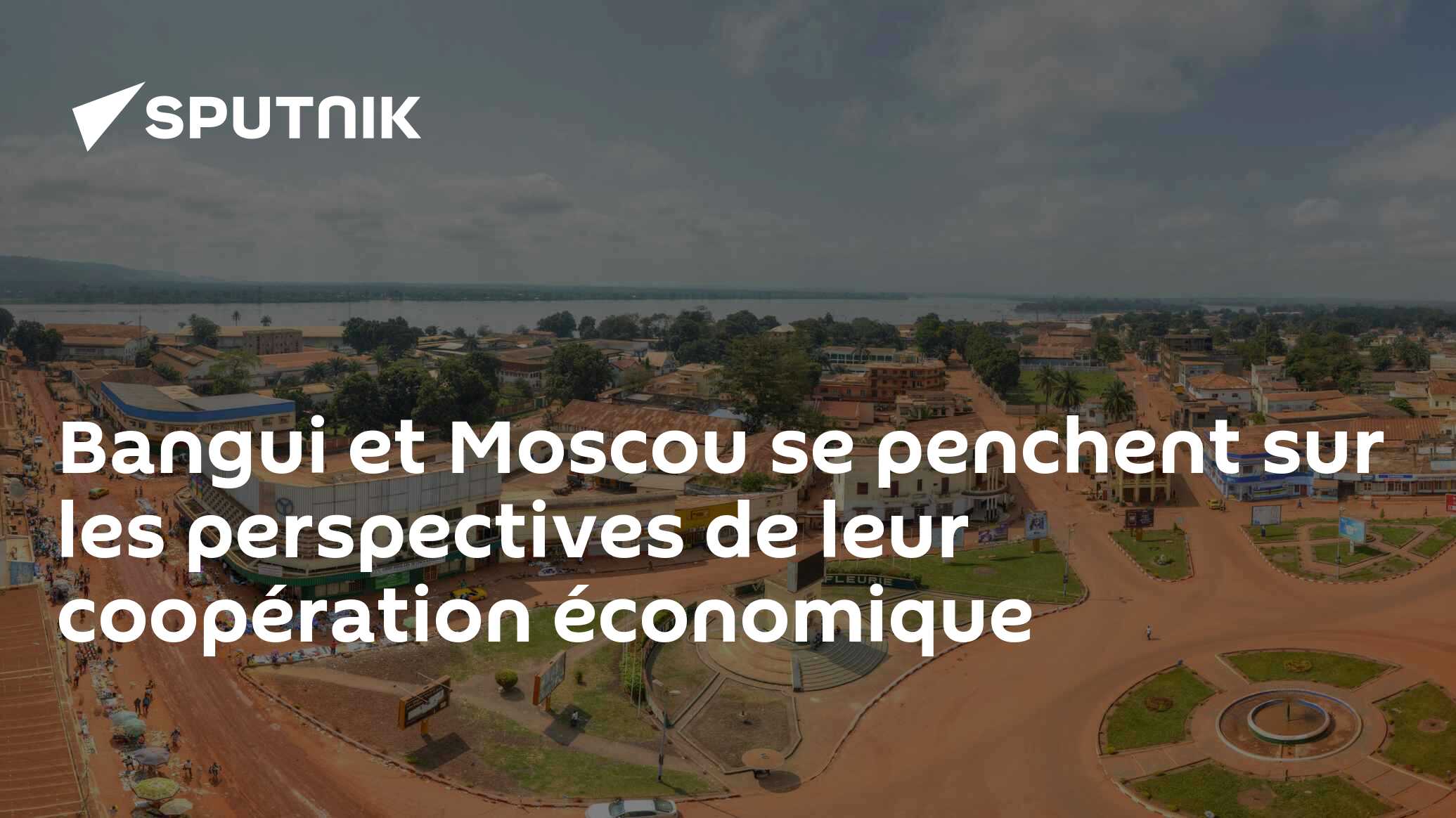 Bangui et Moscou se penchent sur les perspectives de leur coopération économique