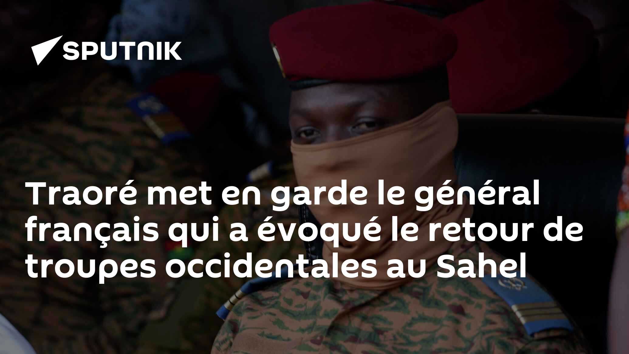 Traoré met en garde le général français qui a évoqué le retour de troupes occidentales au Sahel