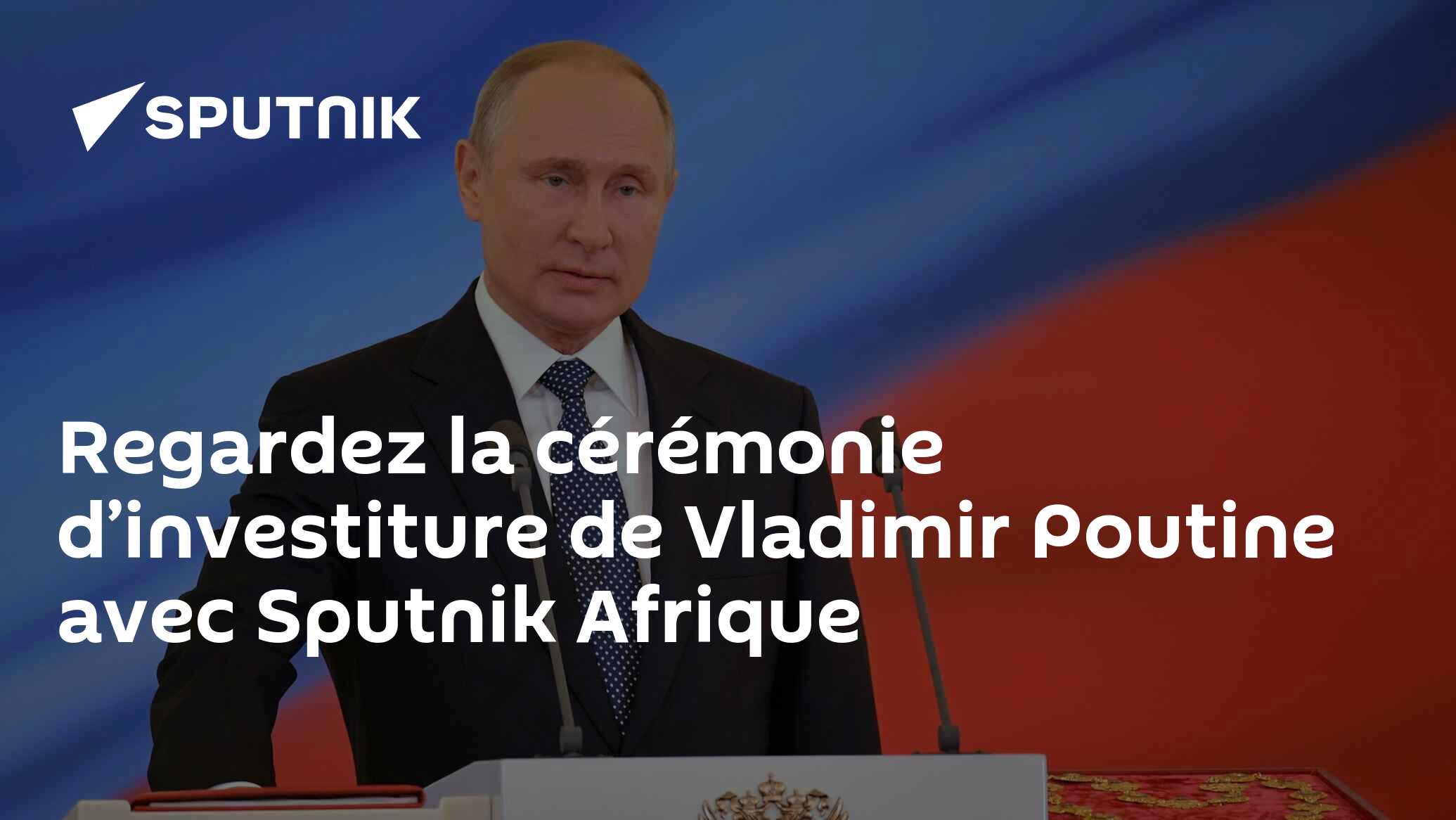 Regardez demain la cérémonie d’investiture de Vladimir Poutine avec Sputnik Afrique