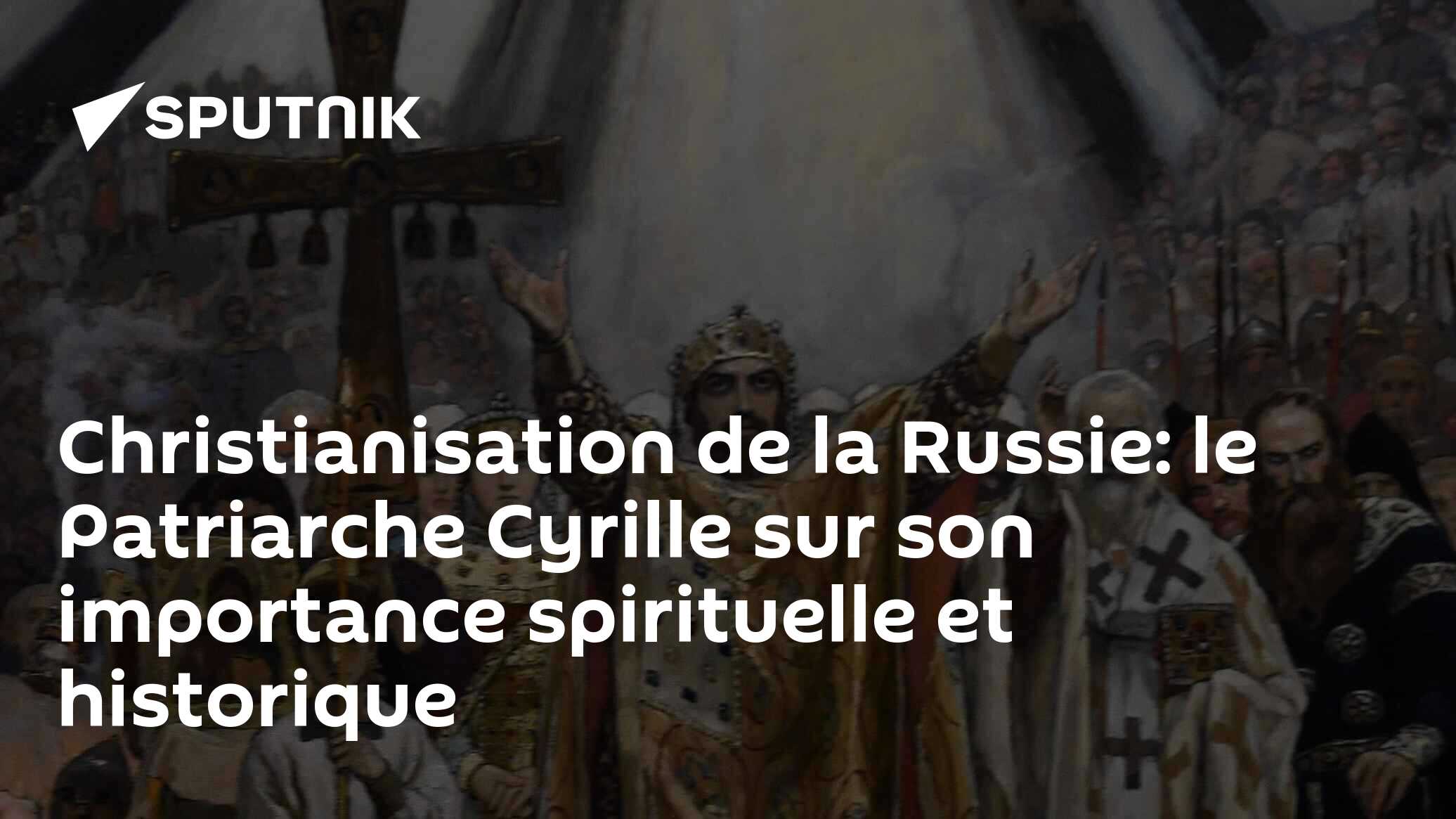 Christianisation de la Russie: le Patriarche Cyrille sur son importance spirituelle et historique
