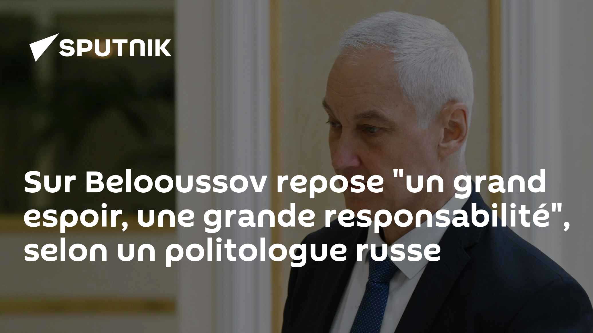 Sur Belooussov repose "un grand espoir, une grande responsabilité", selon un politologue russe