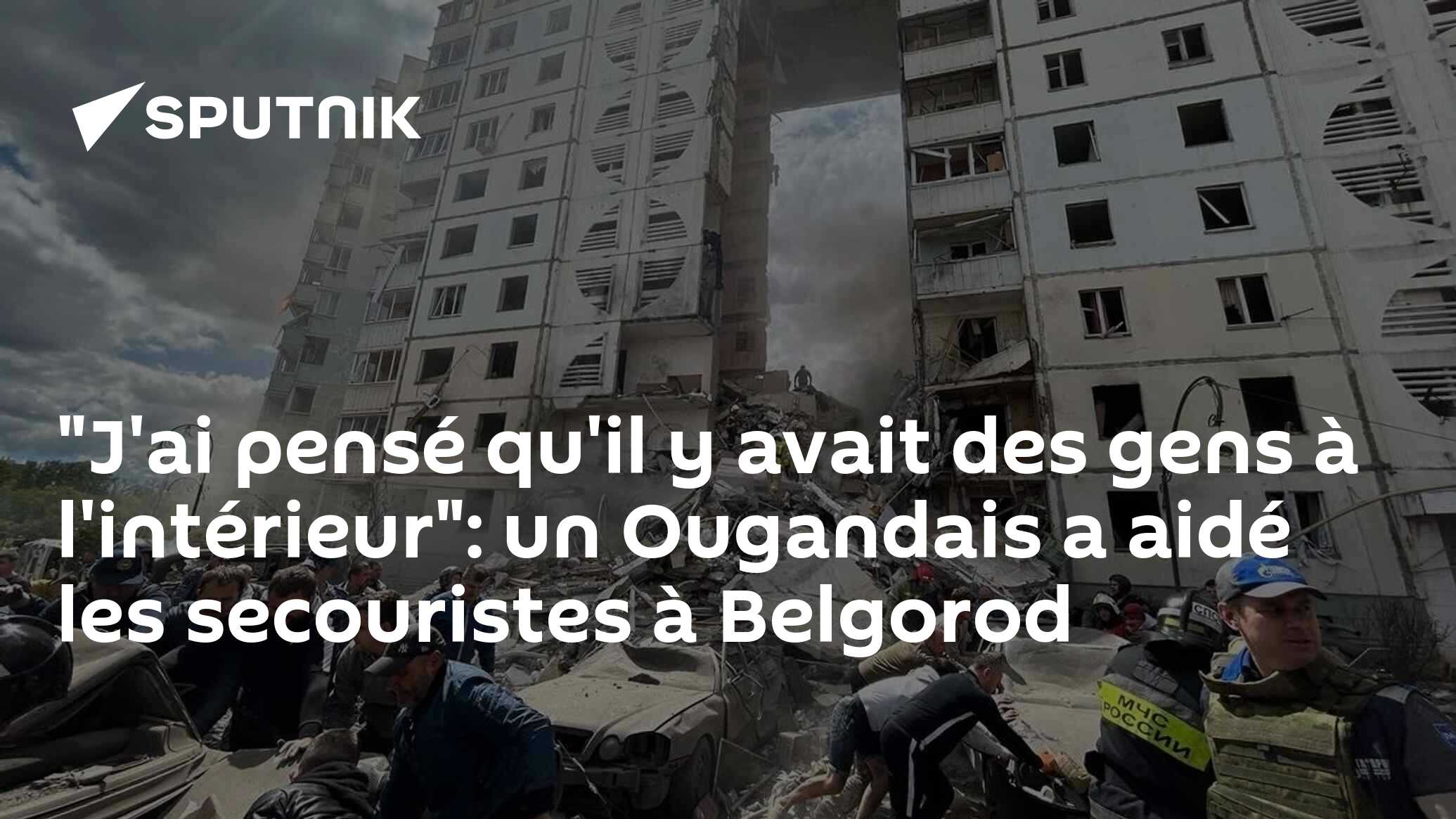 "J'ai pensé qu'il y avait des gens à l'intérieur": un Ougandais a aidé les secouristes à Belgorod