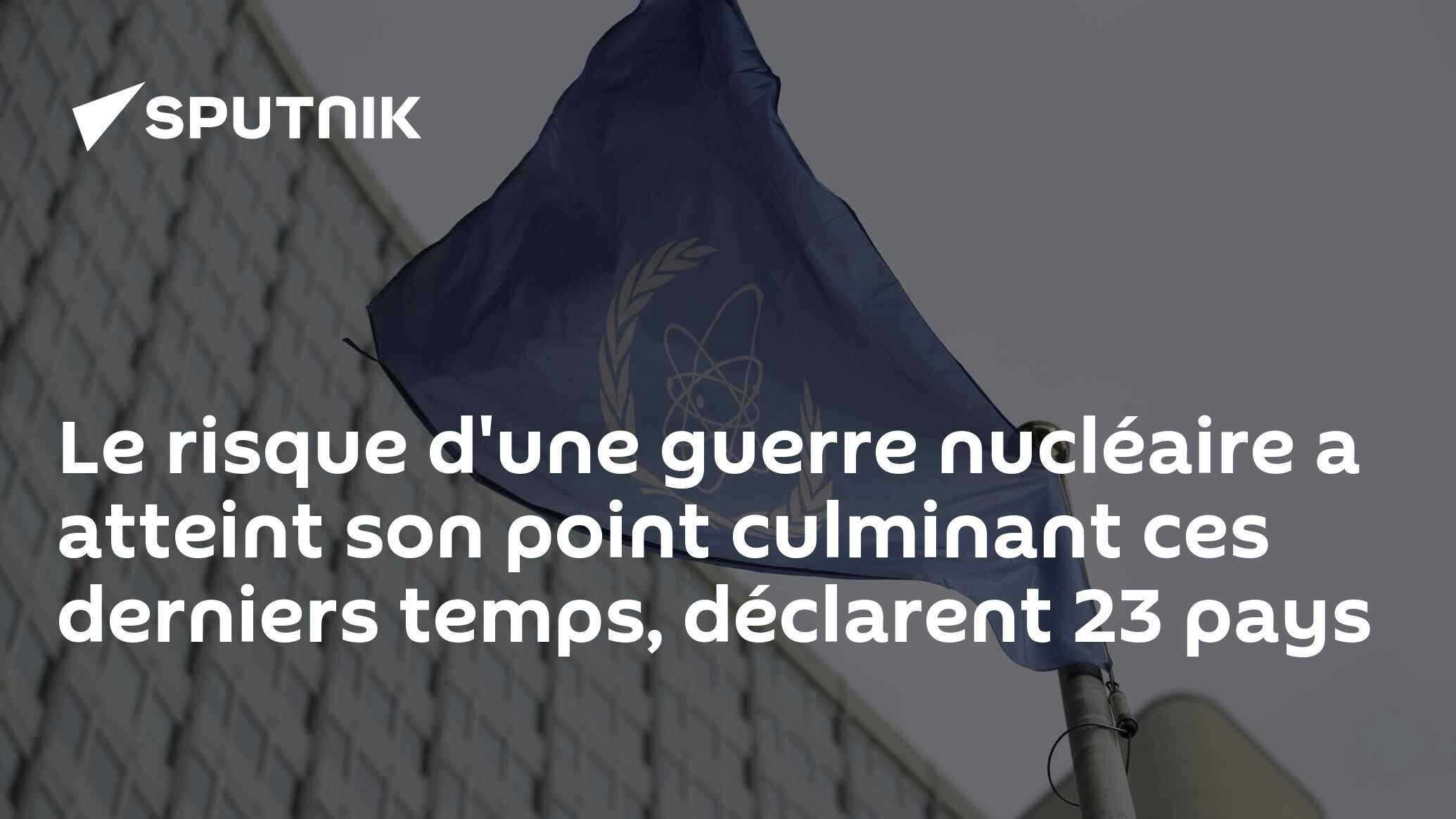 Le risque d'une guerre nucléaire a atteint son point culminant ces derniers temps, déclarent 23 pays