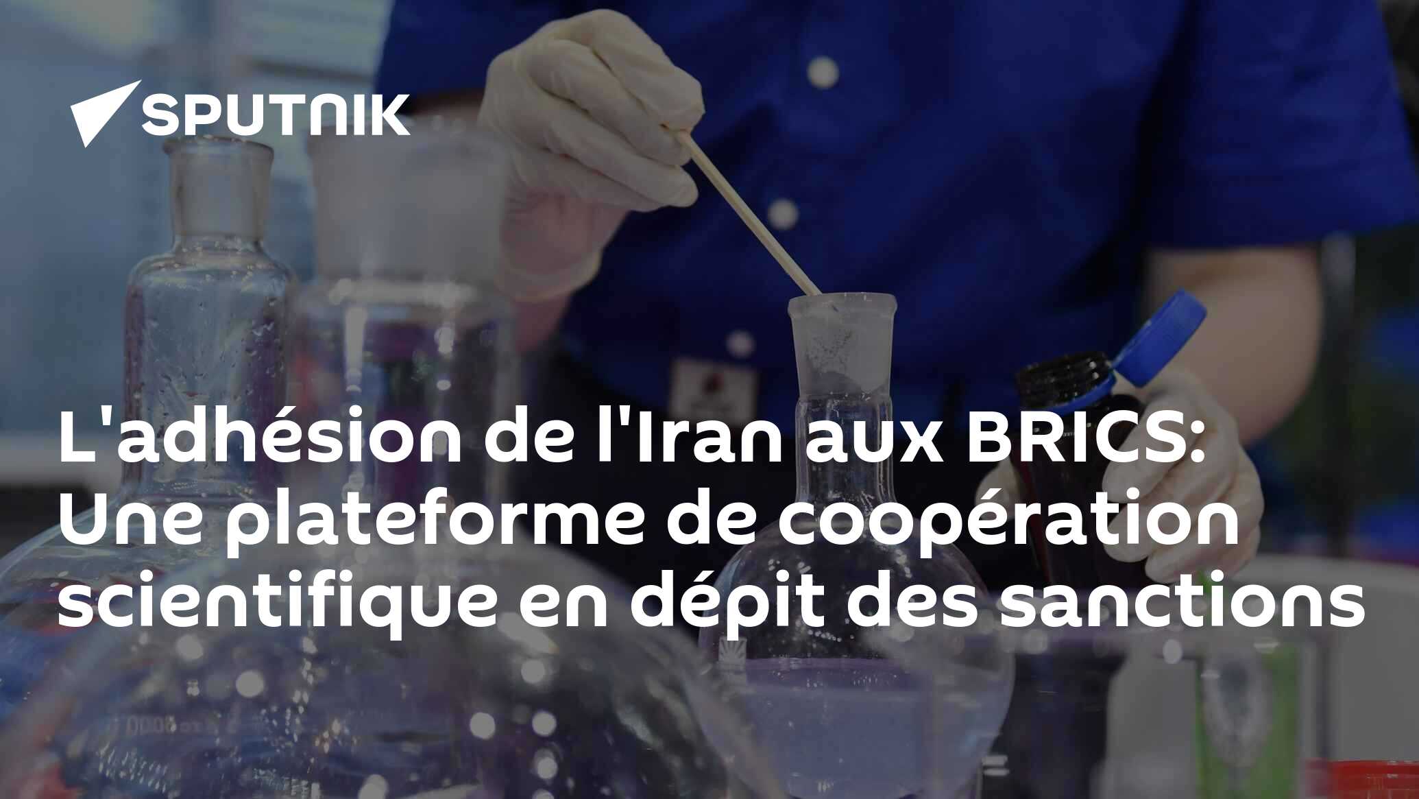 L'adhésion de l'Iran aux BRICS: Une plateforme de coopération scientifique en dépit des sanctions