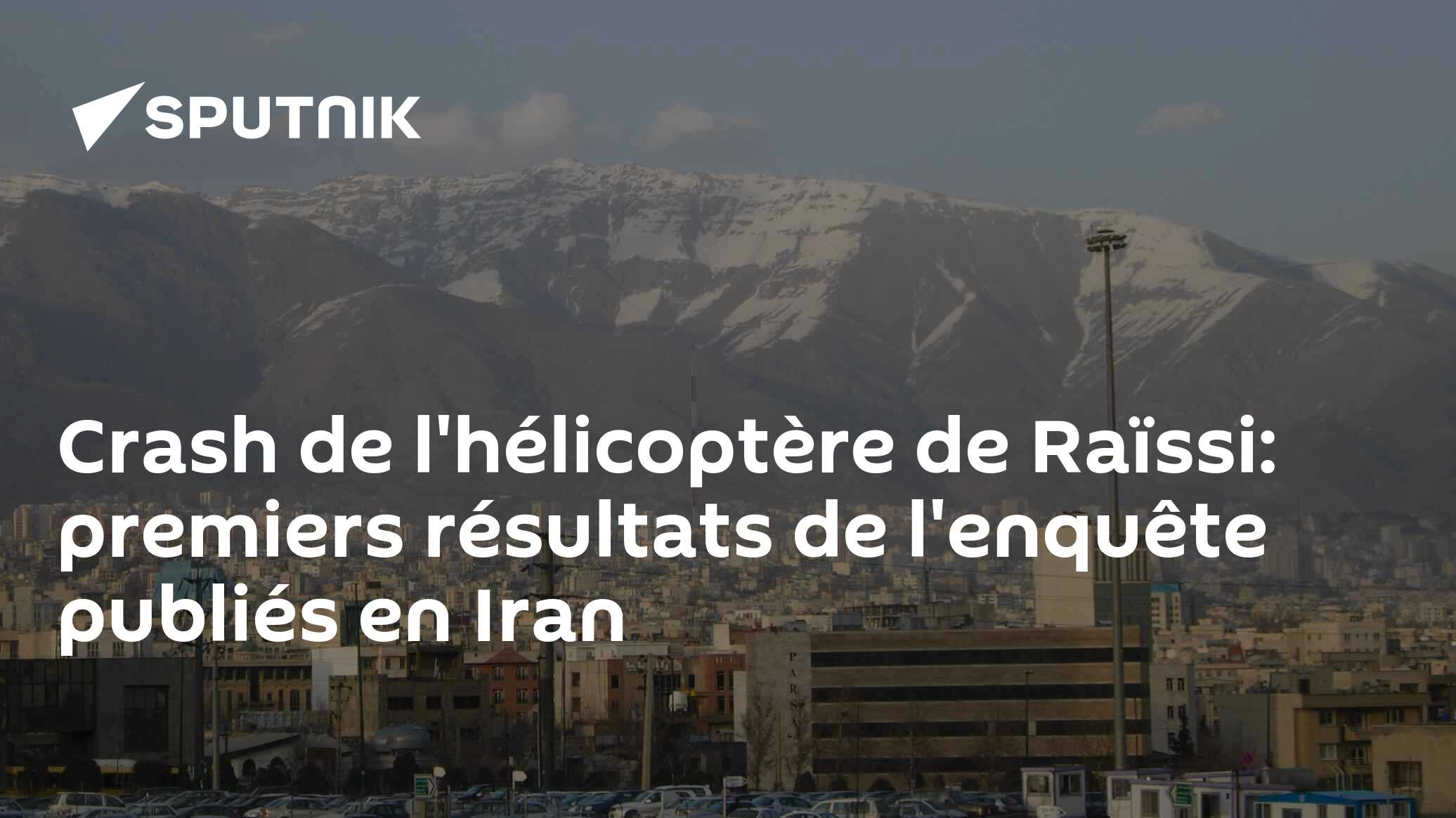 Crash de l'hélicoptère de Raïssi: premiers résultats de l'enquête publiés en Iran