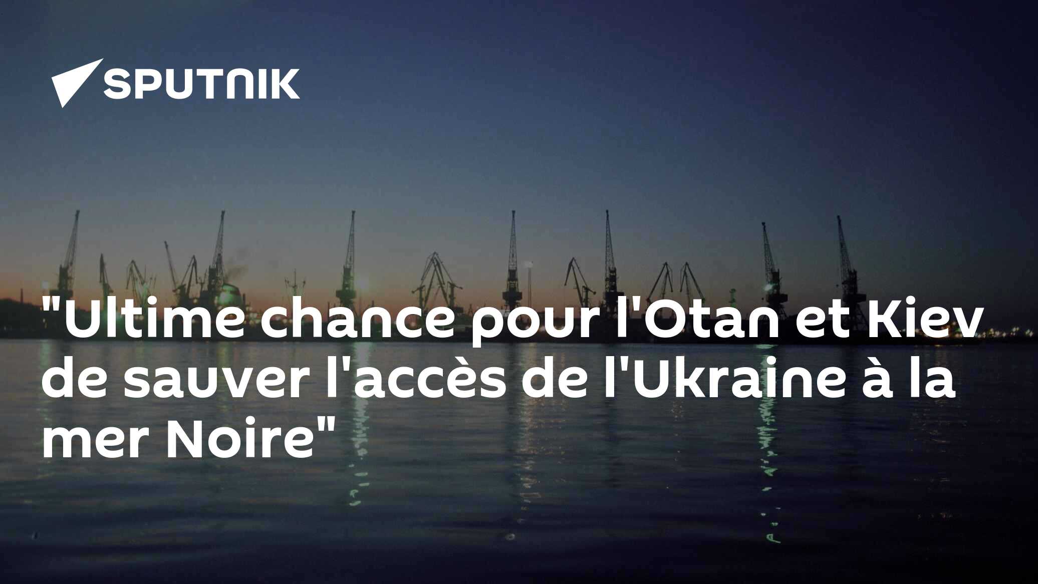 "Ultime chance pour l'Otan et Kiev de sauver l'accès de l'Ukraine à la mer Noire"