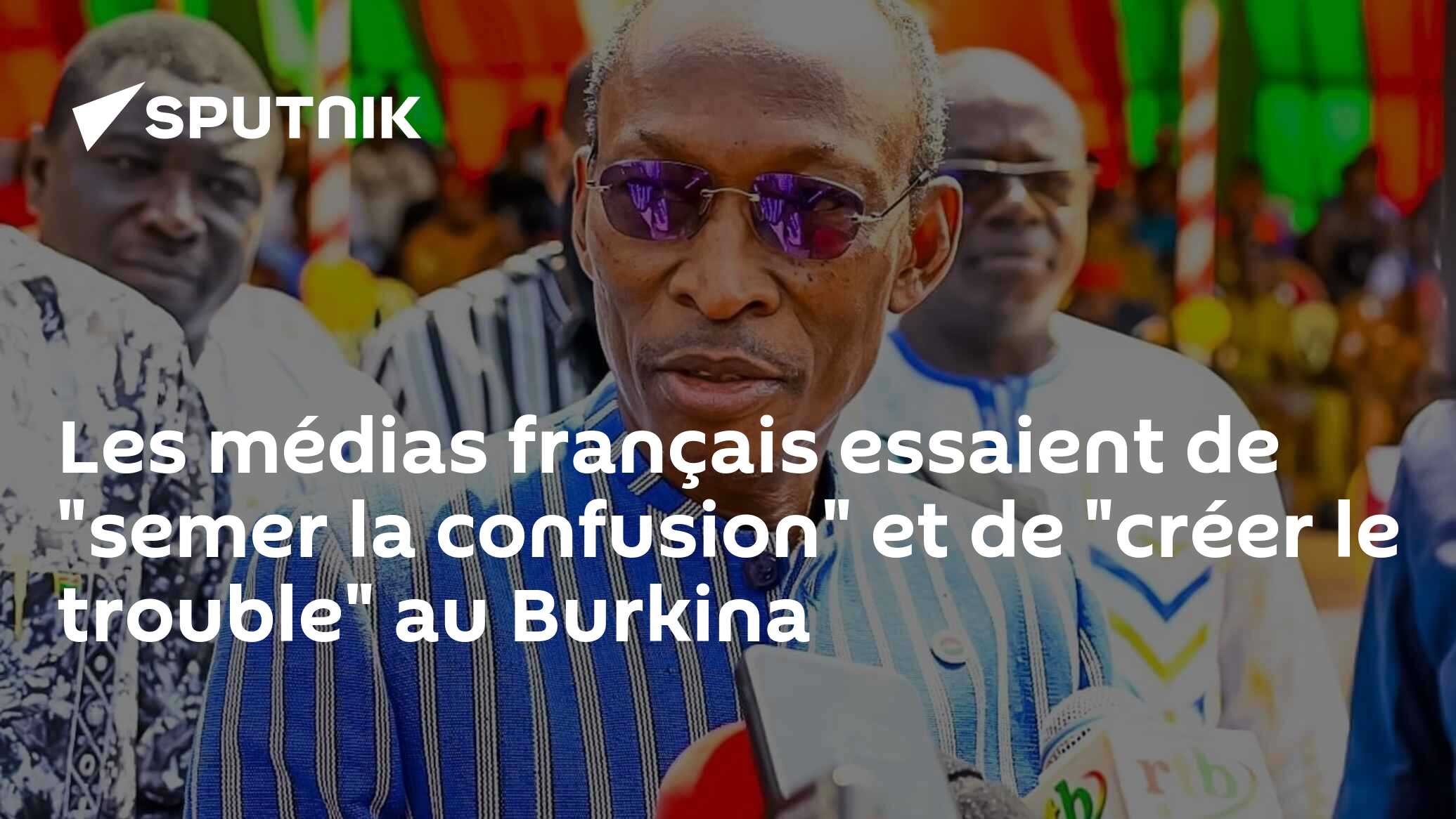 Les médias français essaient de "semer la confusion" et de "créer le trouble" au Burkina