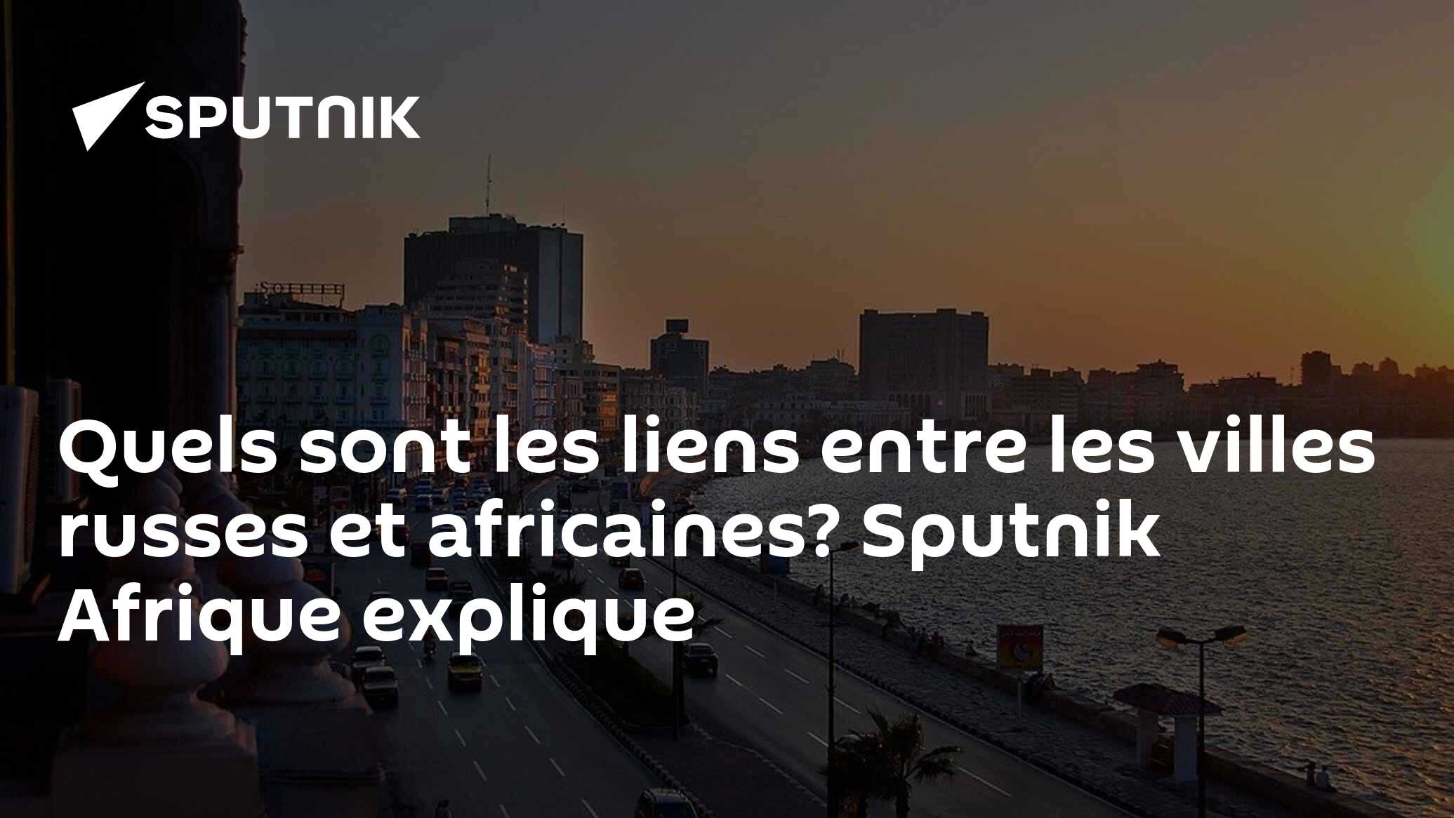 Quels sont les liens entre les villes russes et africaines? Sputnik Afrique explique