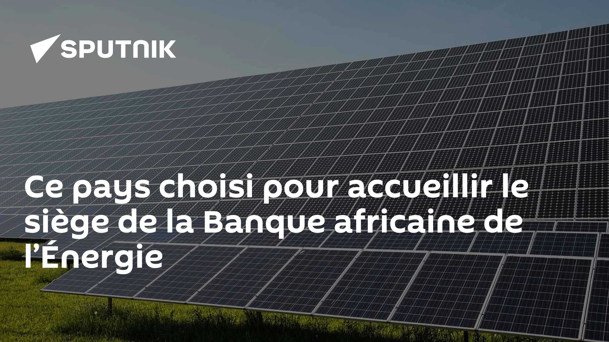 Ce pays choisi pour accueillir le siège de la Banque africaine de l’Énergie