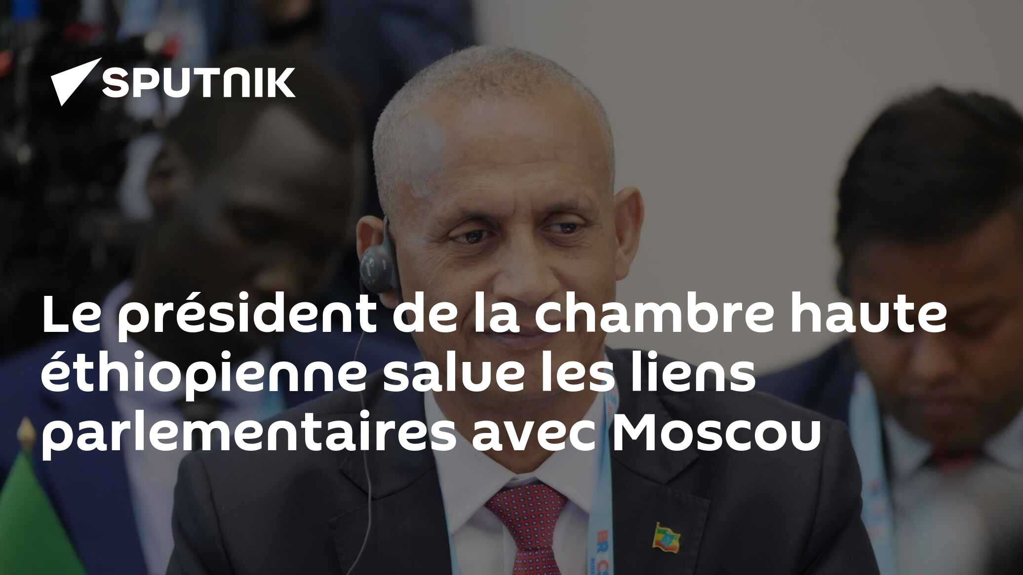 Le président de la chambre haute éthiopienne salue les liens parlementaires avec Moscou