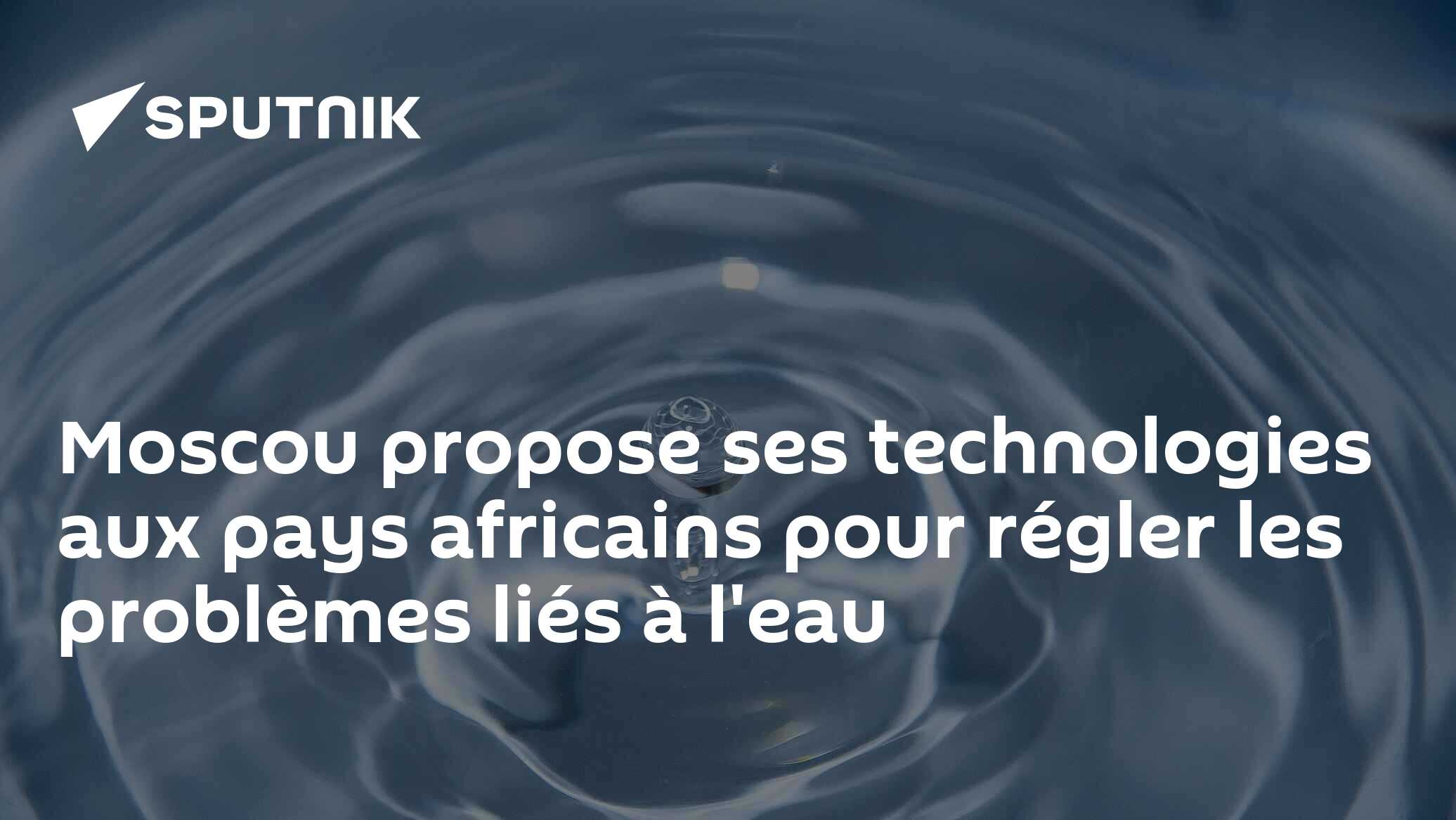 Moscou propose ses technologies aux pays africains pour régler les problèmes liés à l'eau
