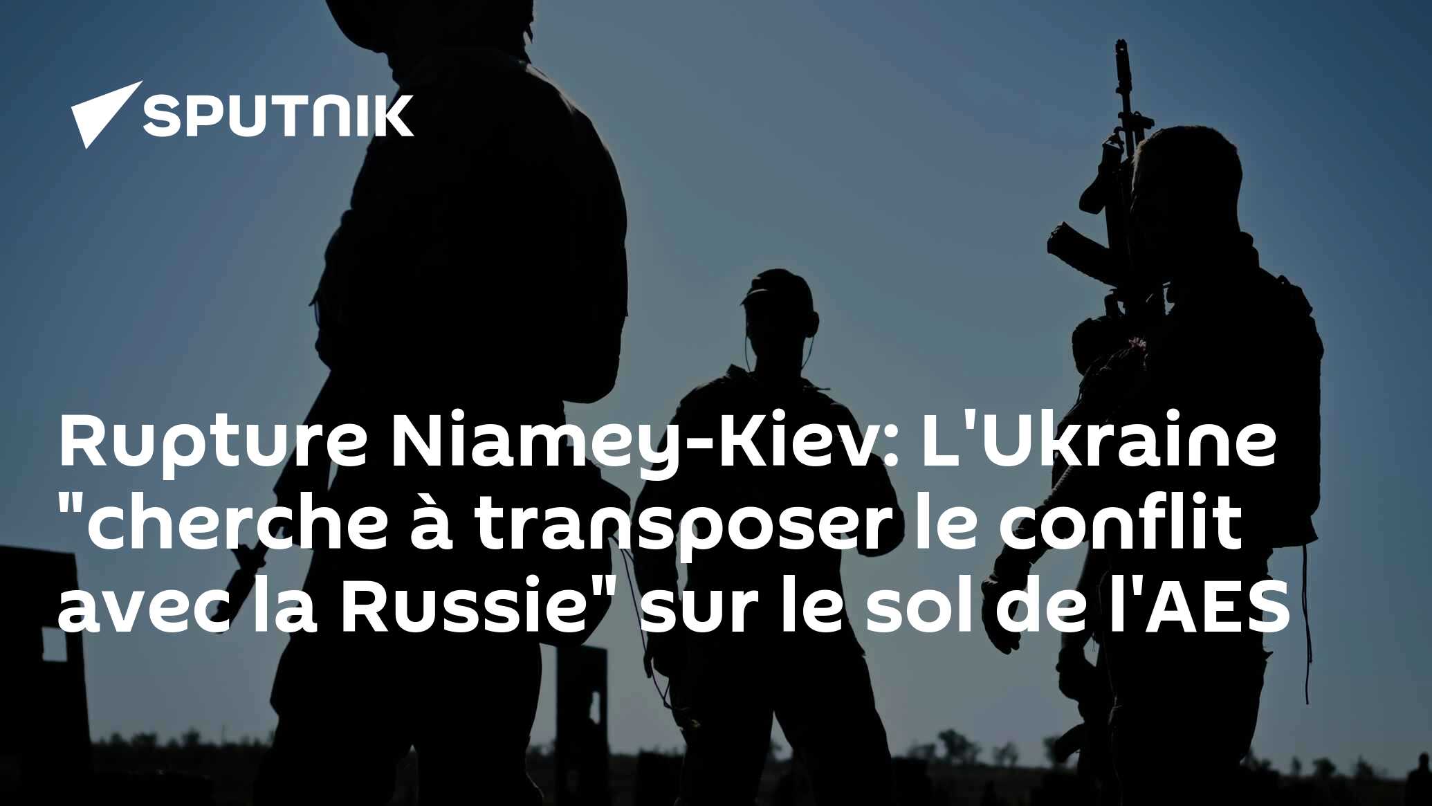 Rupture Niamey-Kiev: L'Ukraine "cherche à transposer le conflit avec la Russie" sur le sol de l'AES