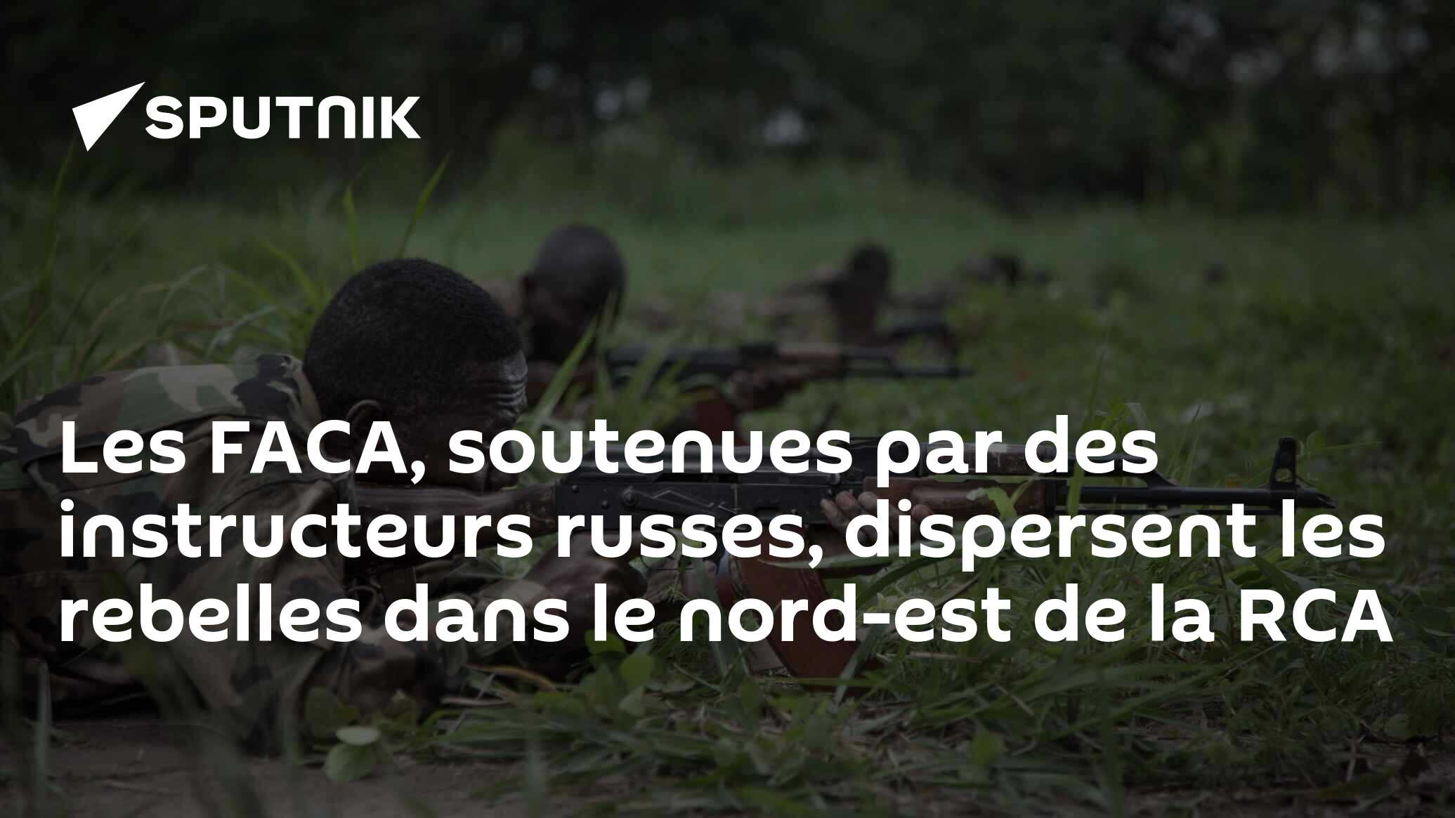 Les FACA, soutenues par des instructeurs russes, dispersent les rebelles dans le nord-est de la RCA