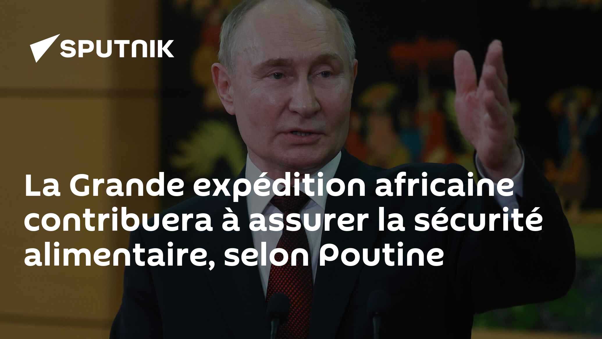 La Grande expédition africaine contribuera à assurer la sécurité alimentaire, selon Poutine