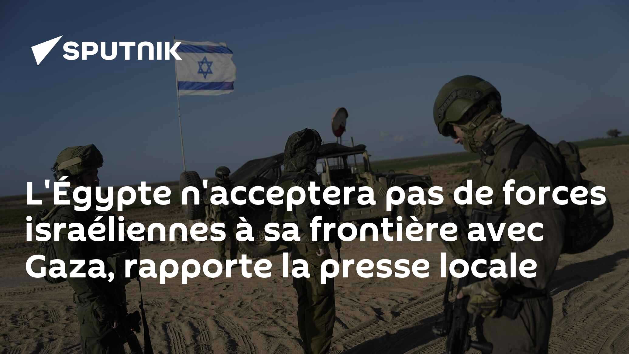 L'Égypte n'acceptera pas de forces israéliennes à sa frontière avec Gaza, rapporte la presse locale