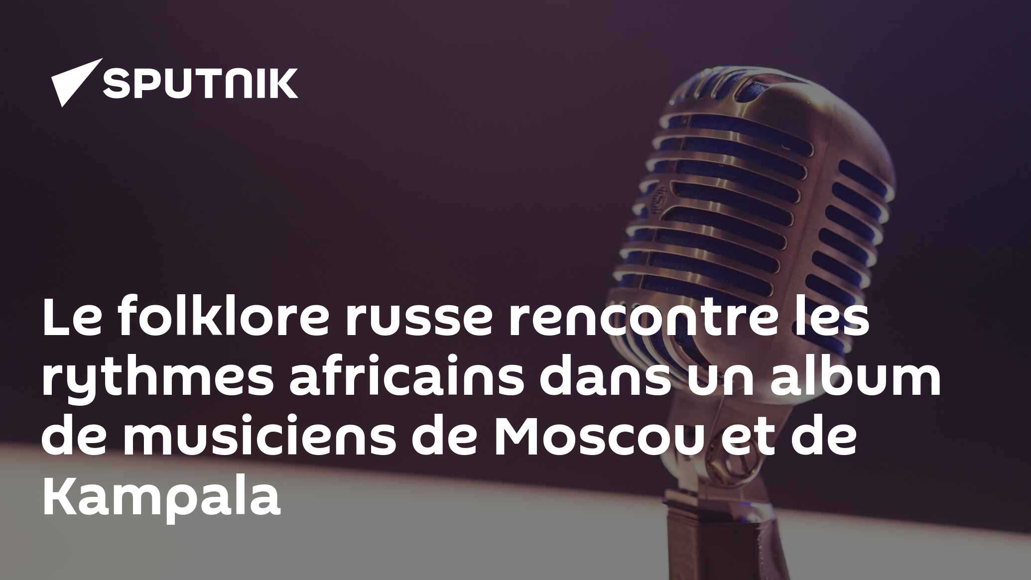 Le folklore russe rencontre les rythmes africains dans un album de musiciens de Moscou et de Kampala