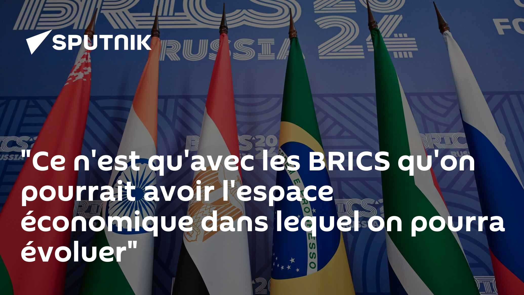 "Ce n'est qu'avec les BRICS qu'on pourrait avoir l'espace économique dans lequel on pourra évoluer"
