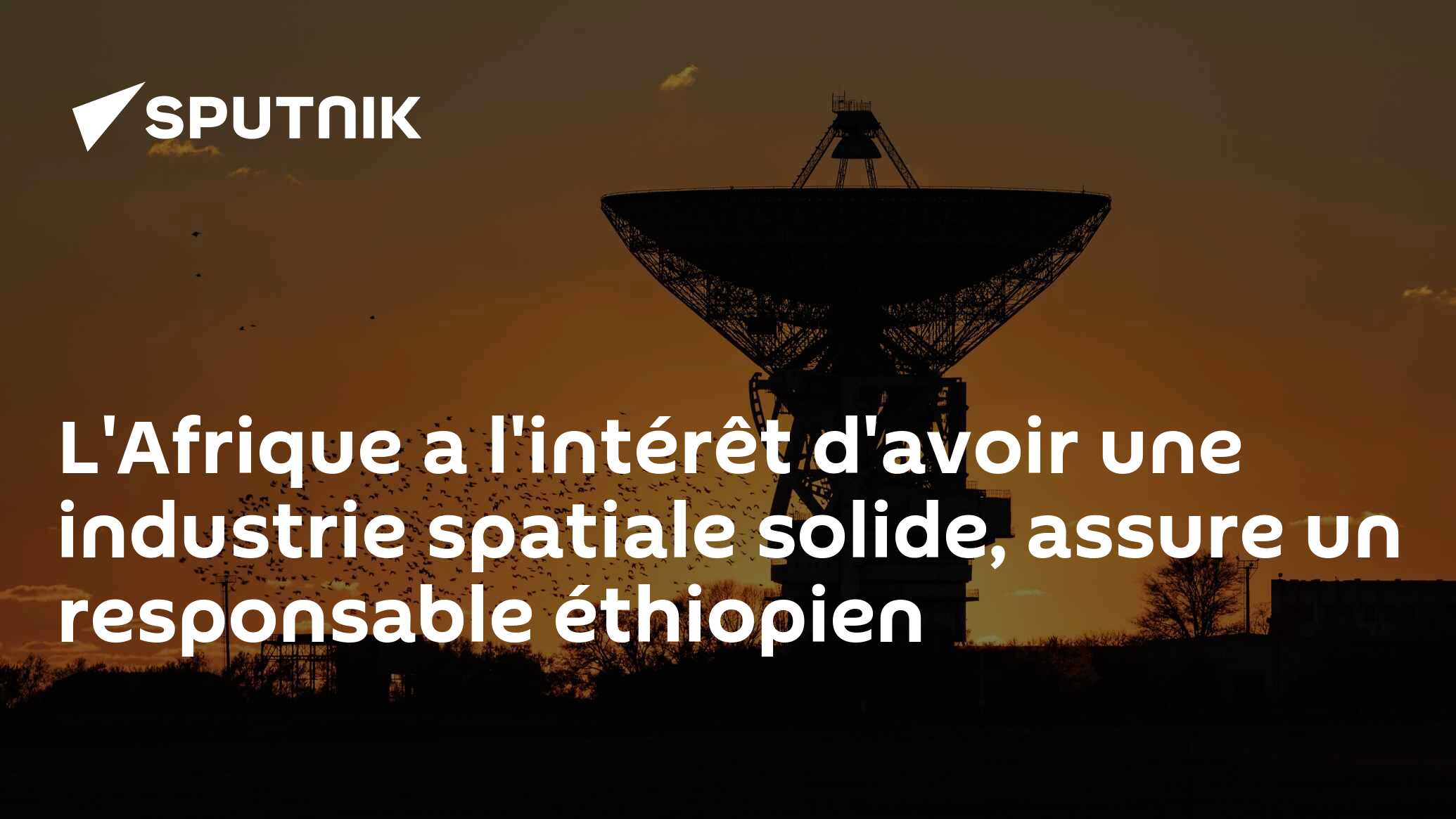 L'Afrique a l'intérêt d'avoir une industrie spatiale solide, assure un responsable éthiopien