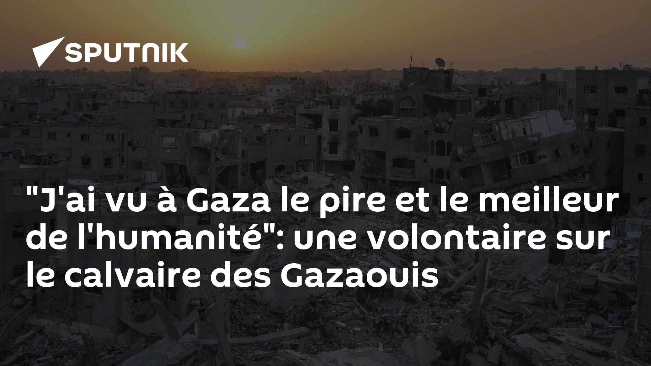"J'ai vu à Gaza le pire et le meilleur de l'humanité": une volontaire sur le calvaire des Gazaouis