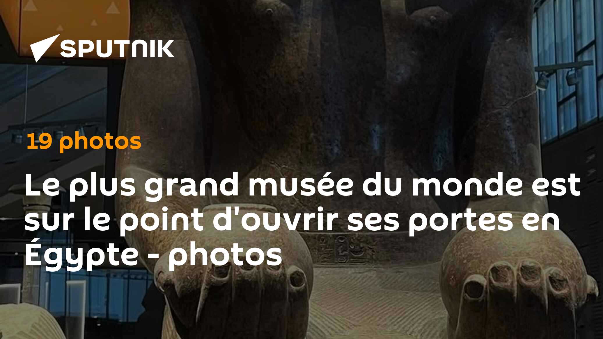 Le plus grand musée du monde est sur le point d'ouvrir ses portes en Égypte - photos