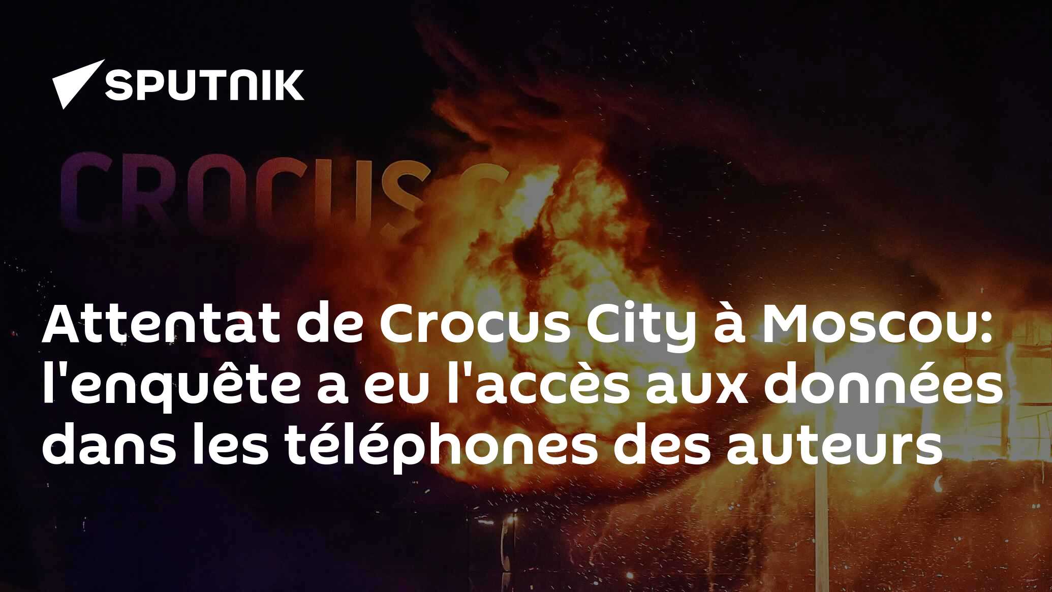 Attentat de Crocus City à Moscou: l'enquête a eu l'accès aux données dans les téléphones des auteurs