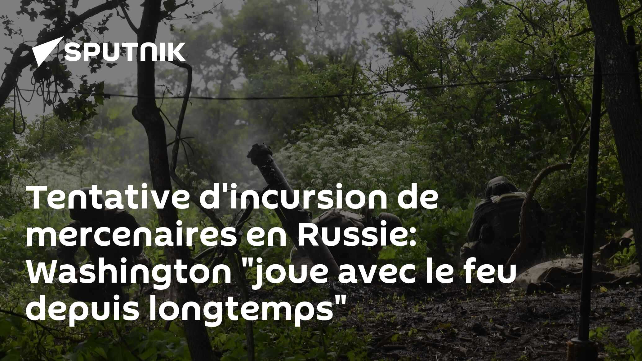Tentative d'incursion de mercenaires en Russie: Washington "joue avec le feu depuis longtemps"