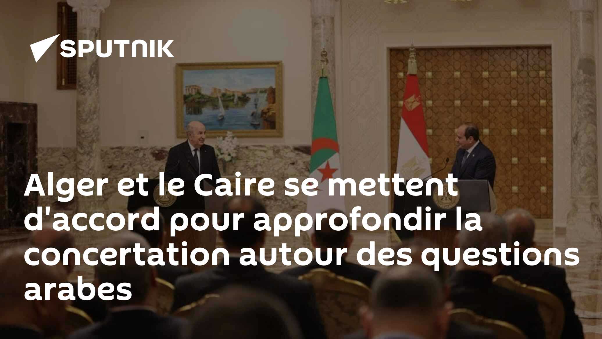 Alger et le Caire se mettent d'accord pour approfondir la concertation autour des questions arabes