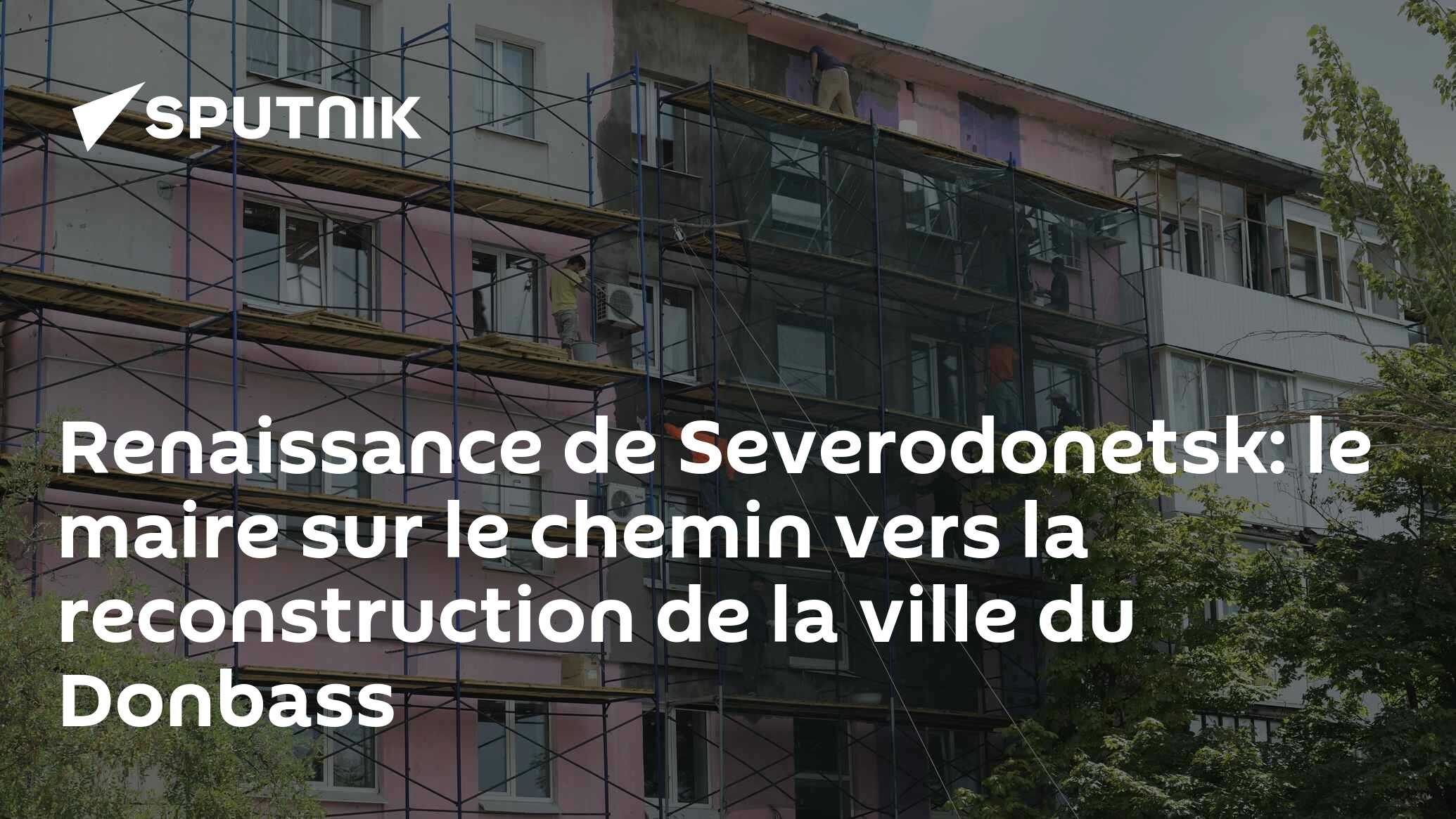 Renaissance de Severodonetsk: le maire sur le chemin vers la reconstruction de la ville du Donbass