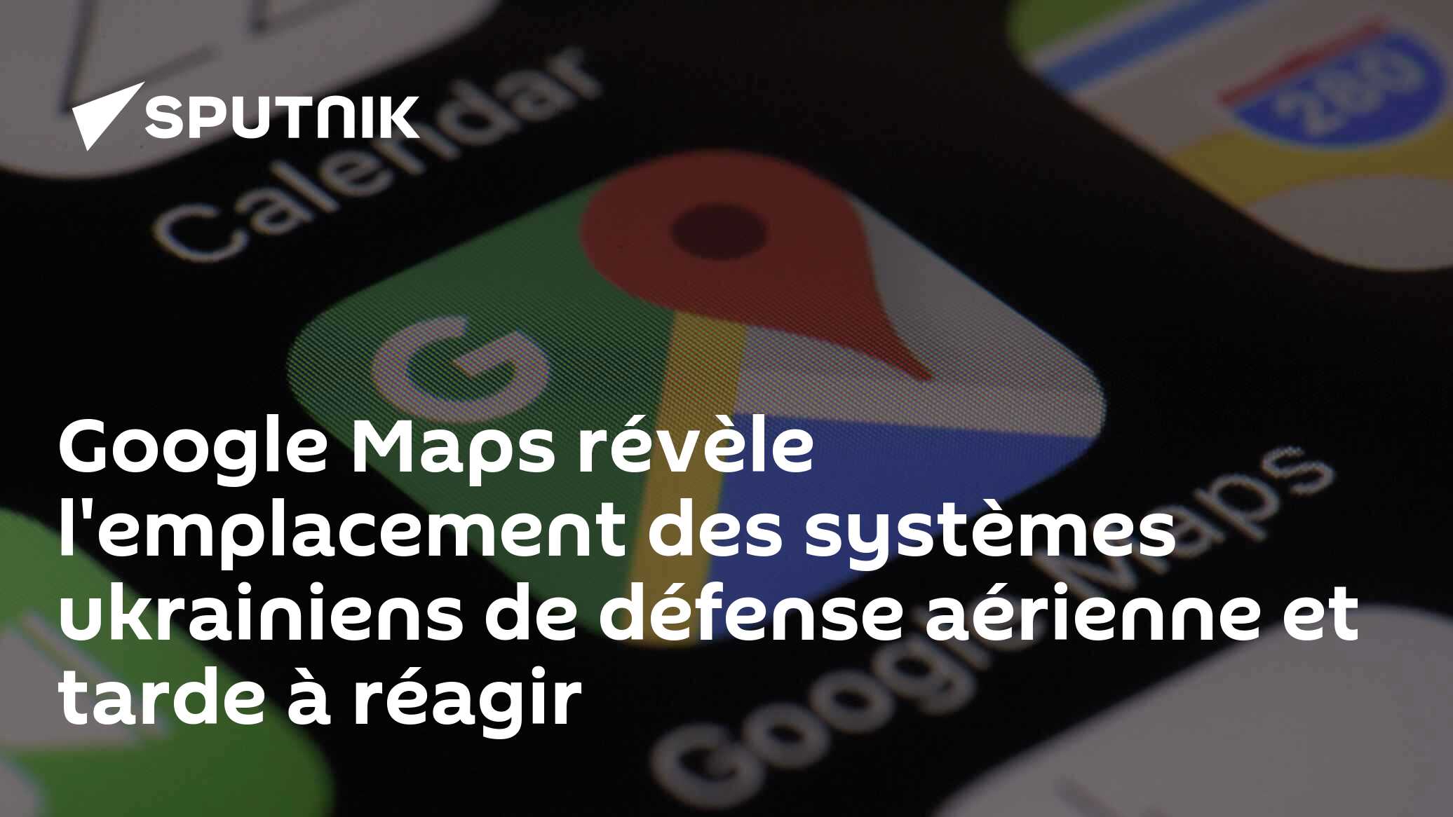 Google Maps révèle l'emplacement des systèmes ukrainiens de défense aérienne et tarde à réagir