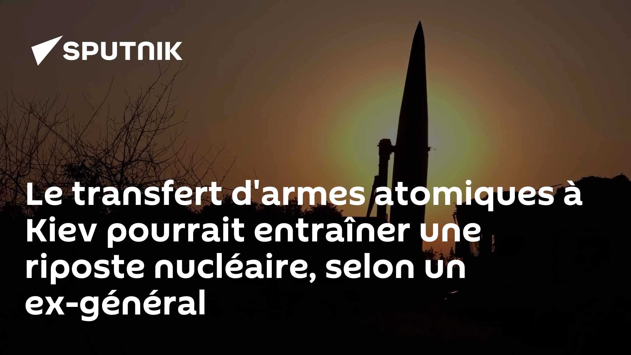 Le transfert d'armes atomiques à Kiev pourrait entraîner une riposte nucléaire, selon un ex-général