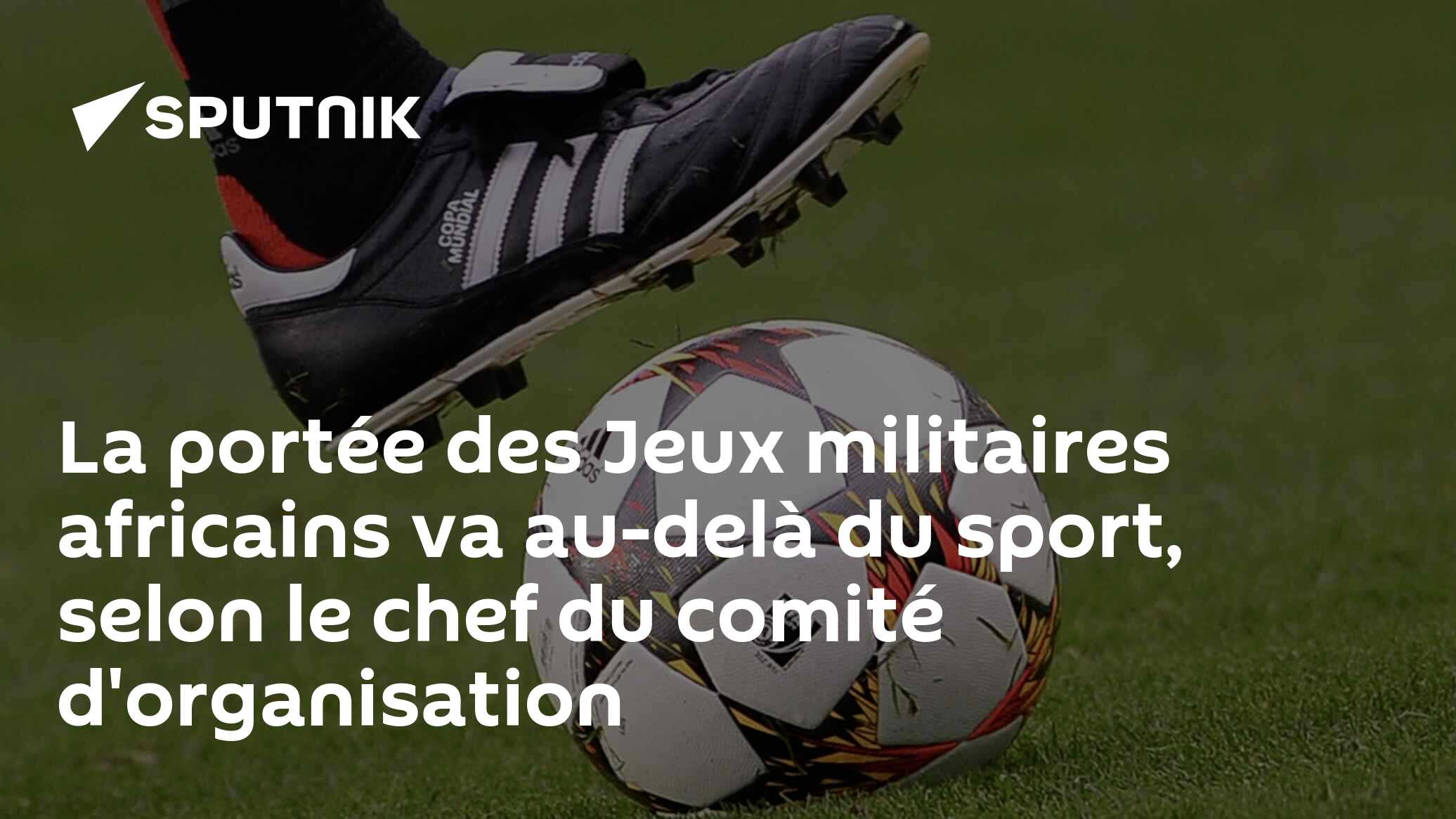 La portée des Jeux militaires africains va au-delà du sport, selon le chef du comité d'organisation