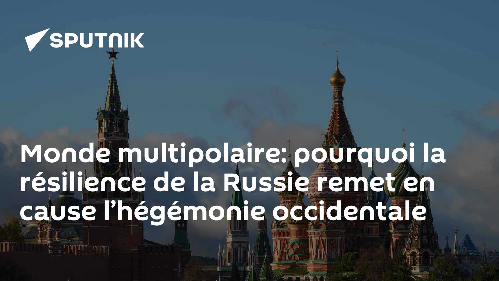Monde multipolaire: pourquoi la résilience de la Russie remet en cause l’hégémonie occidentale