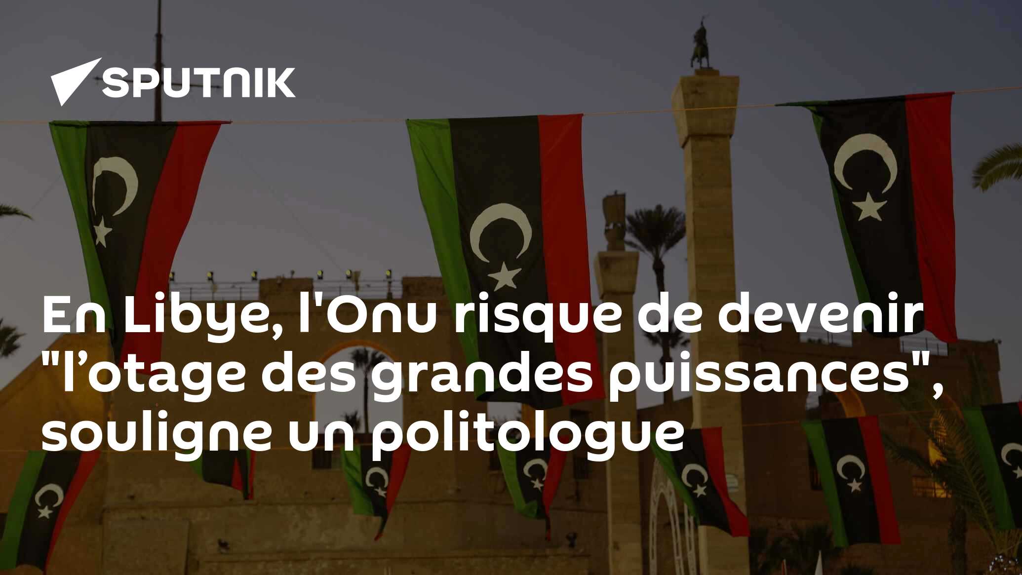 En Libye, l'Onu risque de devenir "l’otage des grandes puissances", souligne un politologue
