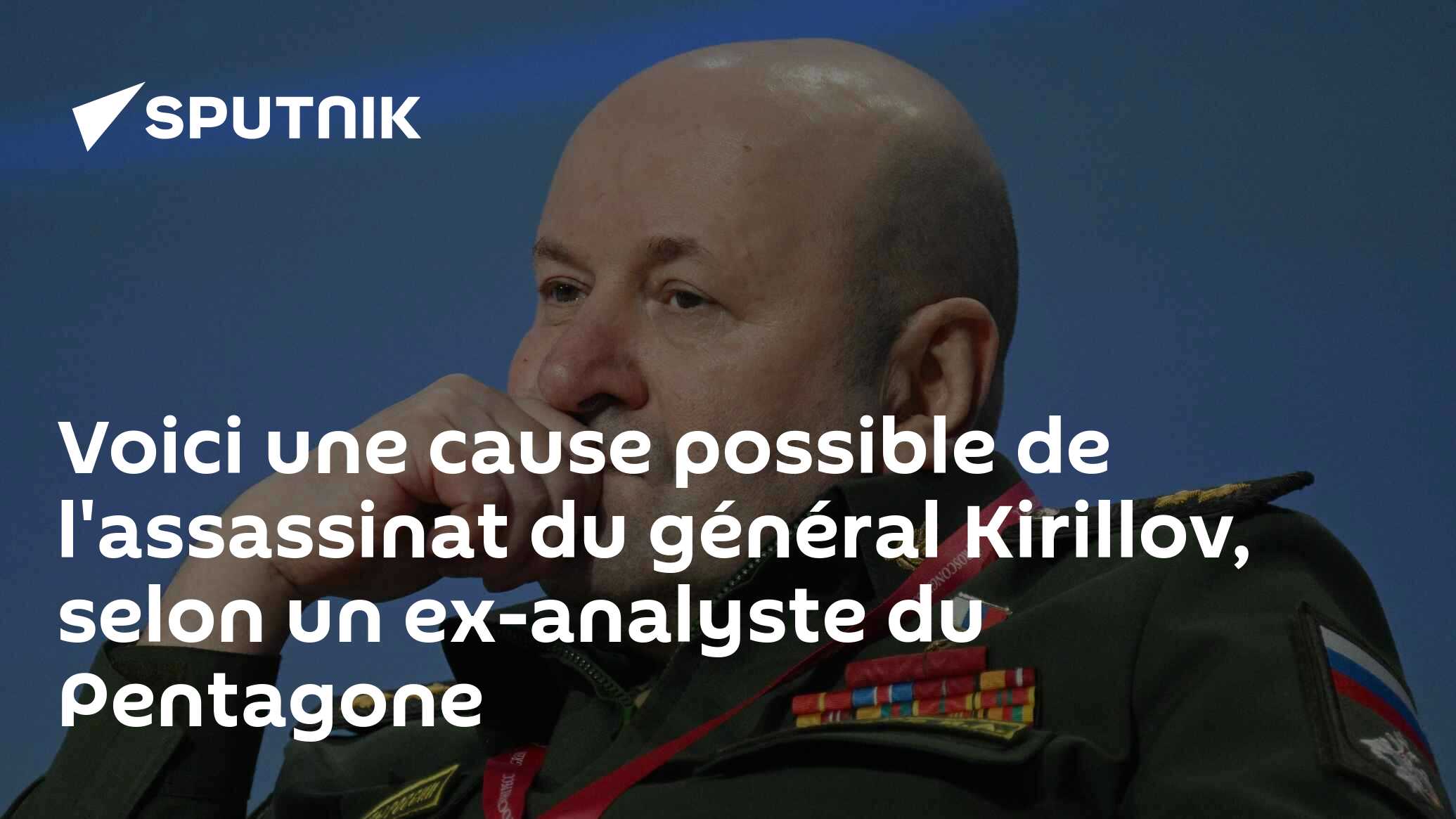 Voici une cause possible de l'assassinat du général Kirillov, selon un ex-analyste du Pentagone