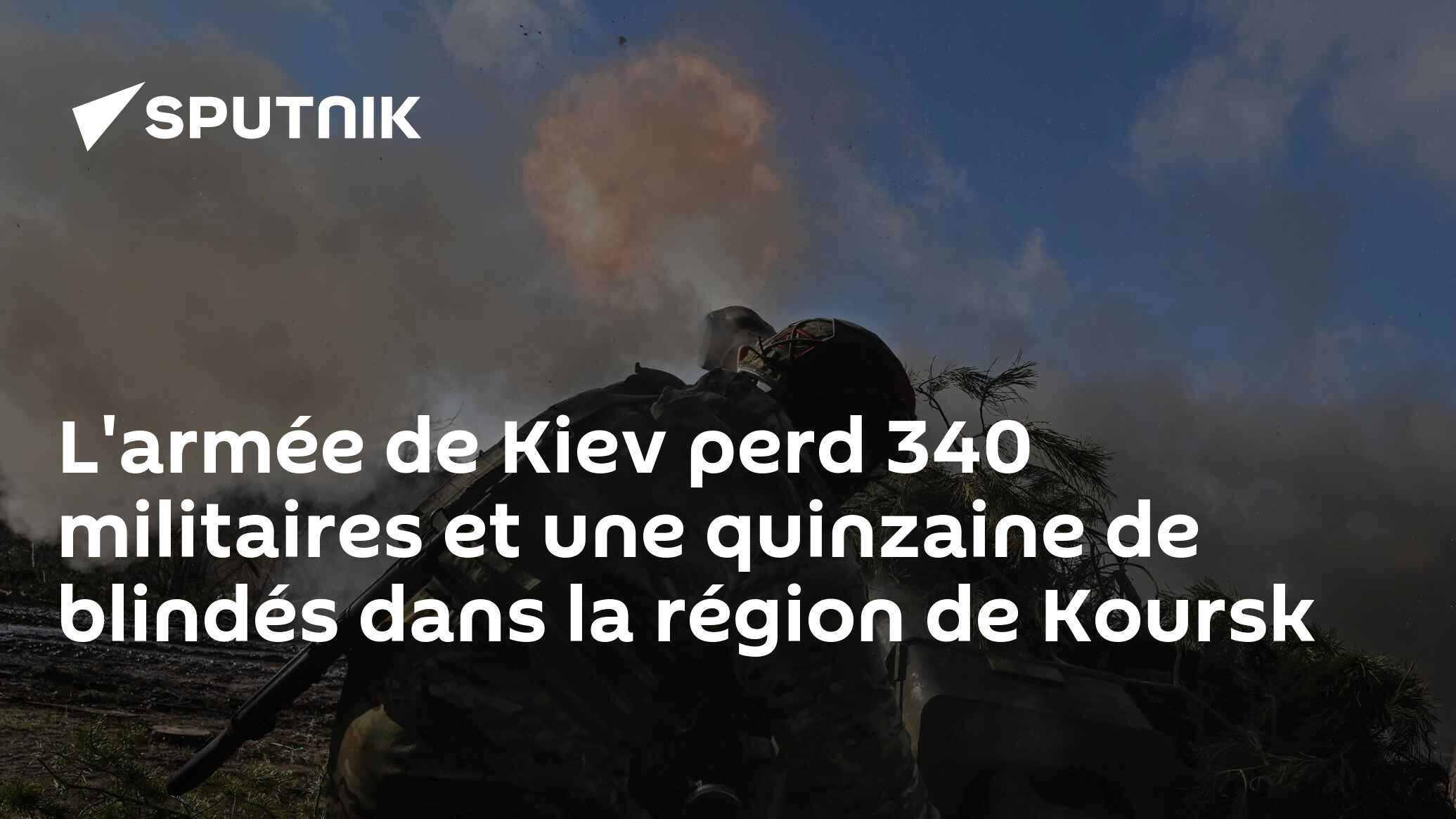 L'armée de Kiev perd 340 militaires et une quinzaine de blindés dans la région de Koursk