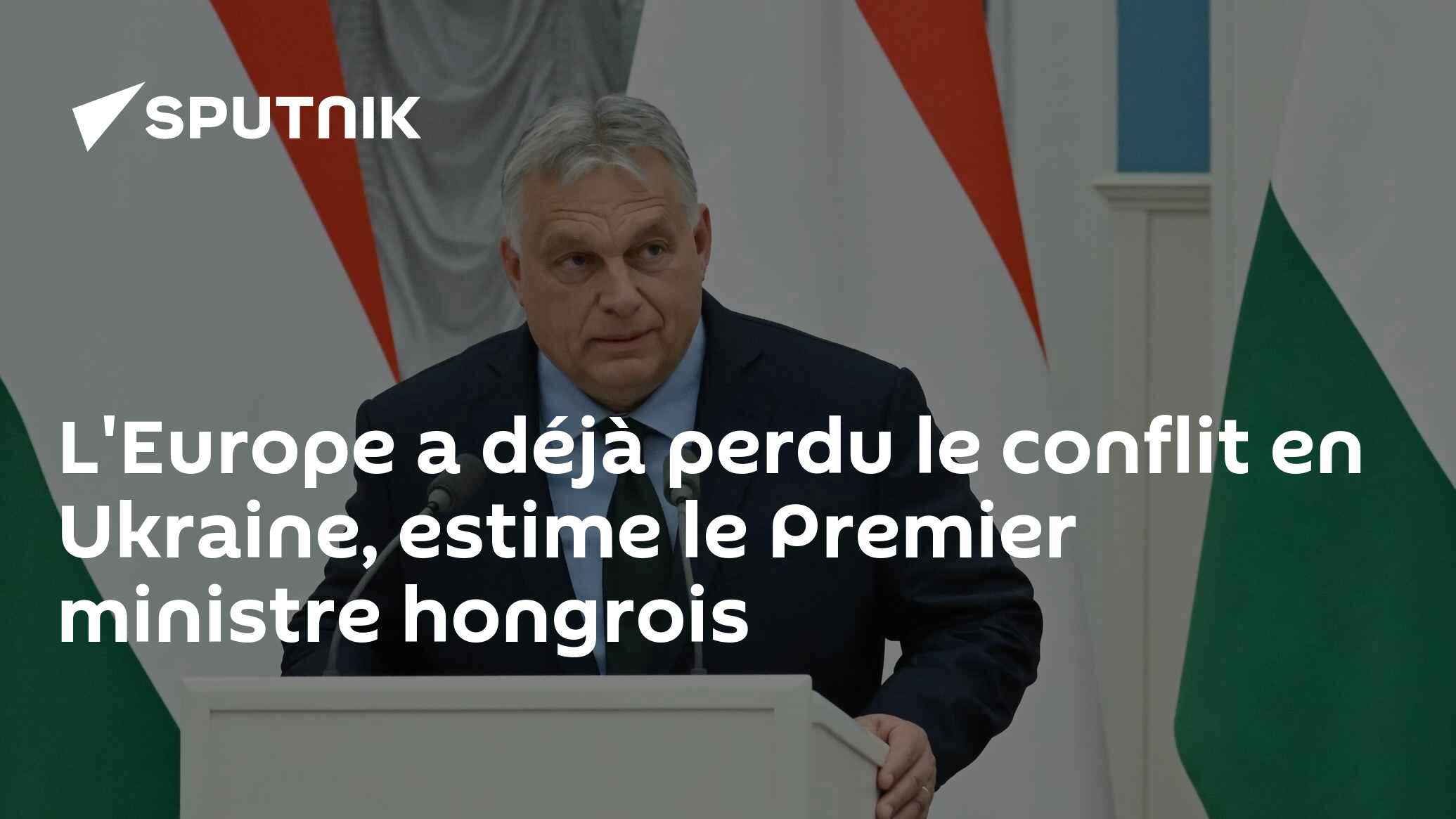 L'Europe a déjà perdu le conflit en Ukraine, estime le Premier ministre hongrois