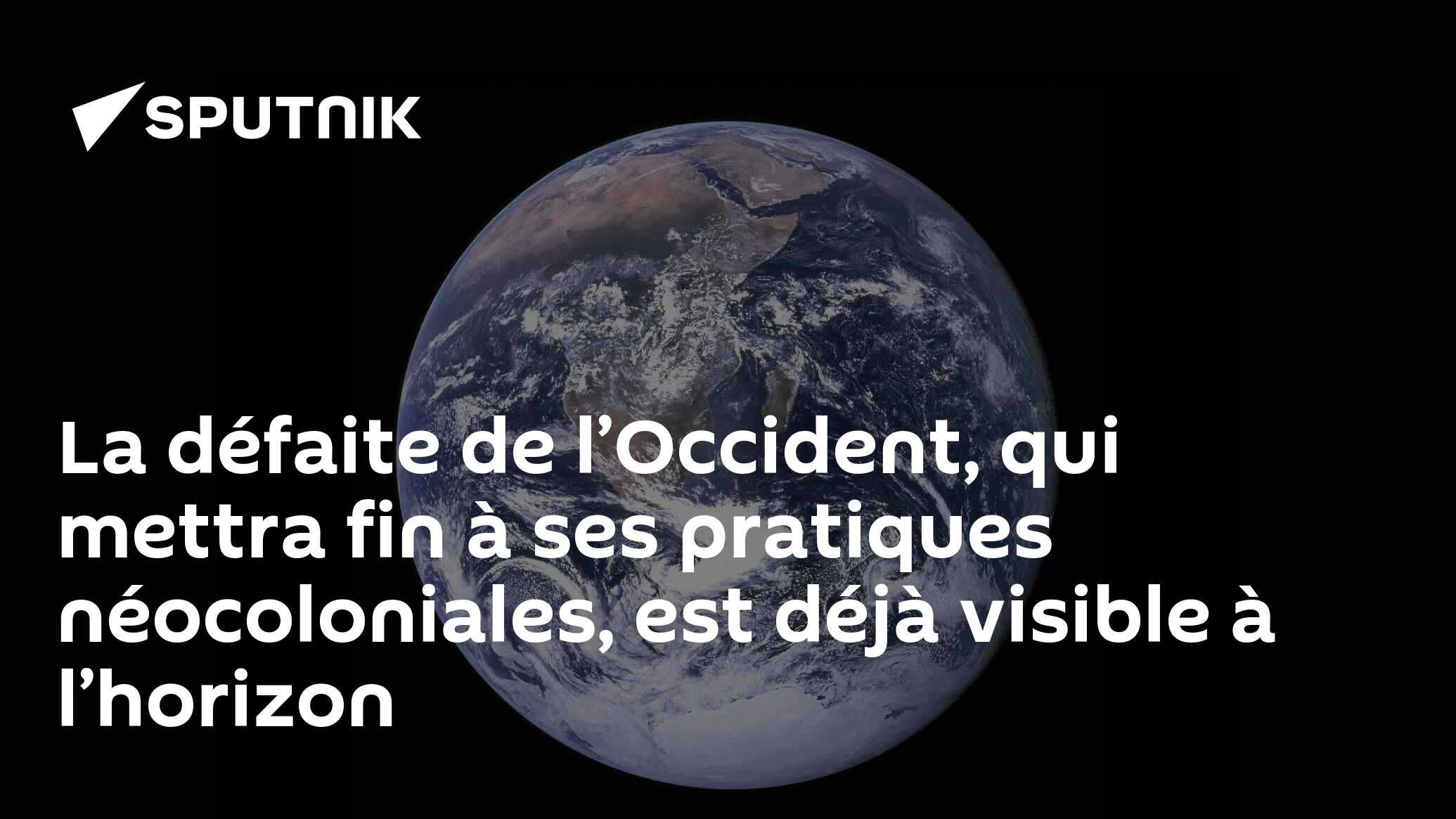 La défaite de l’Occident, qui mettra fin à ses pratiques néocoloniales, est déjà visible à l’horizon