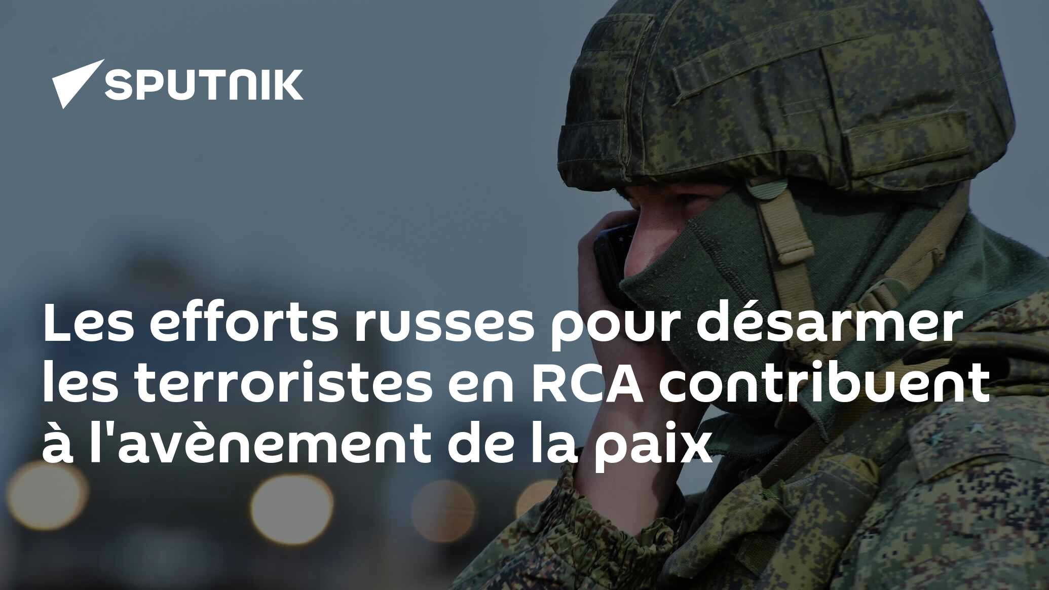 Les efforts russes pour désarmer les terroristes en RCA contribuent à l'avènement de la paix