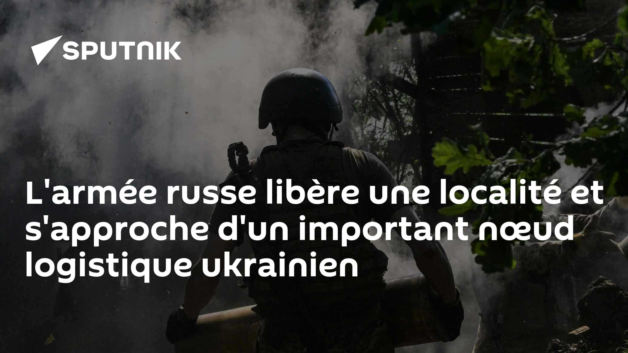 L'armée russe libère une localité et s'approche d'un important nœud logistique ukrainien
