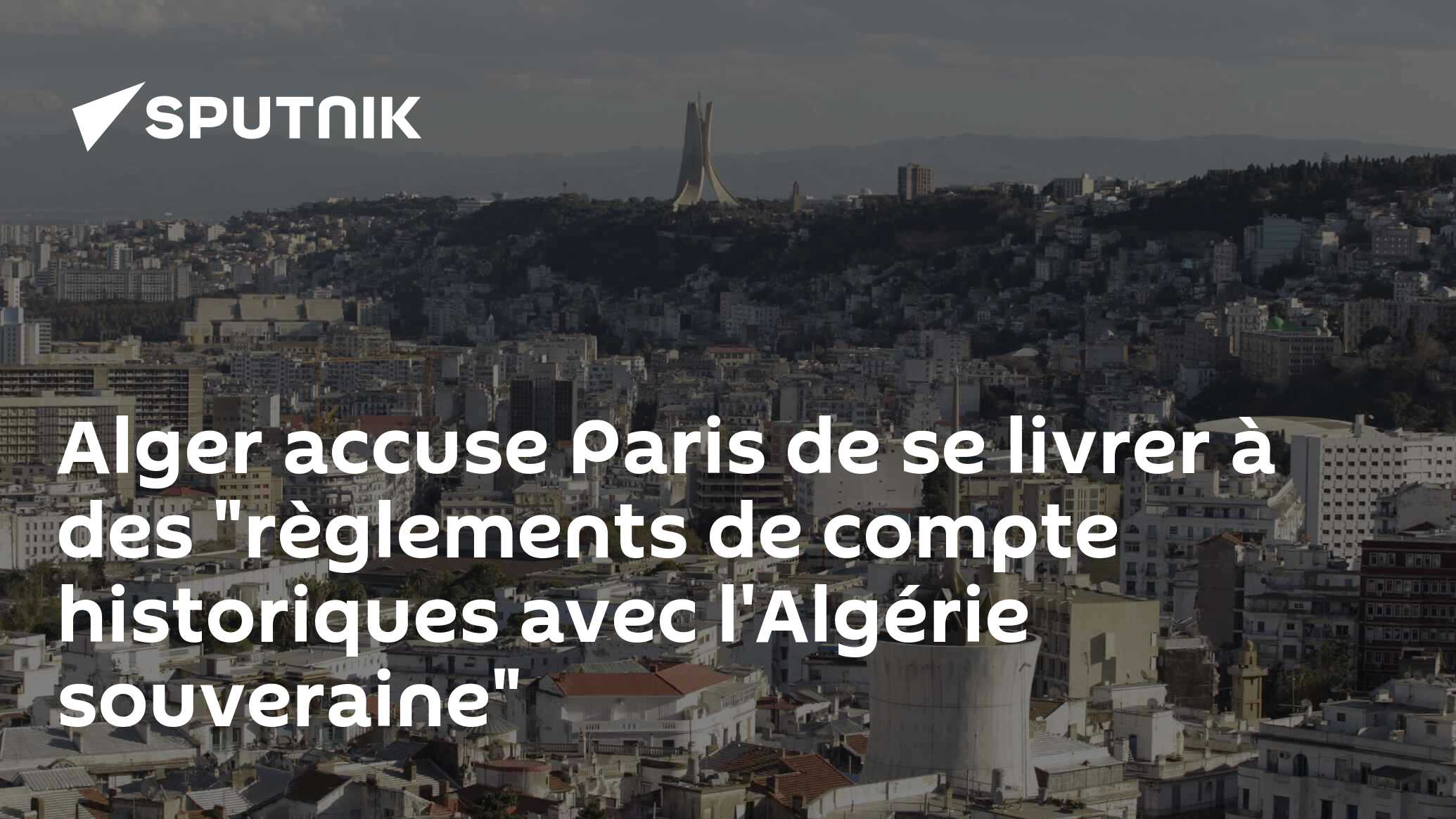 Alger accuse Paris de se livrer à des "règlements de compte historiques avec l'Algérie souveraine"