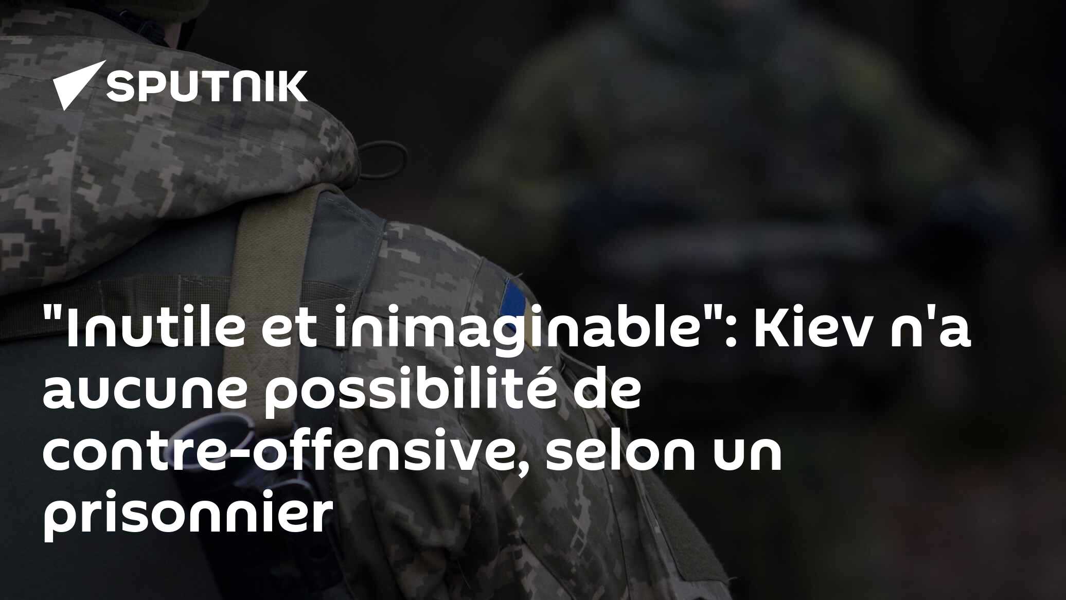 "Inutile et inimaginable": Kiev n'a aucune possibilité de contre-offensive, selon un prisonnier