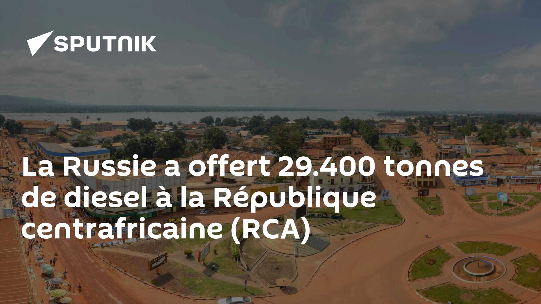 La Russie a offert 29.400 tonnes de diesel à la République centrafricaine (RCA)